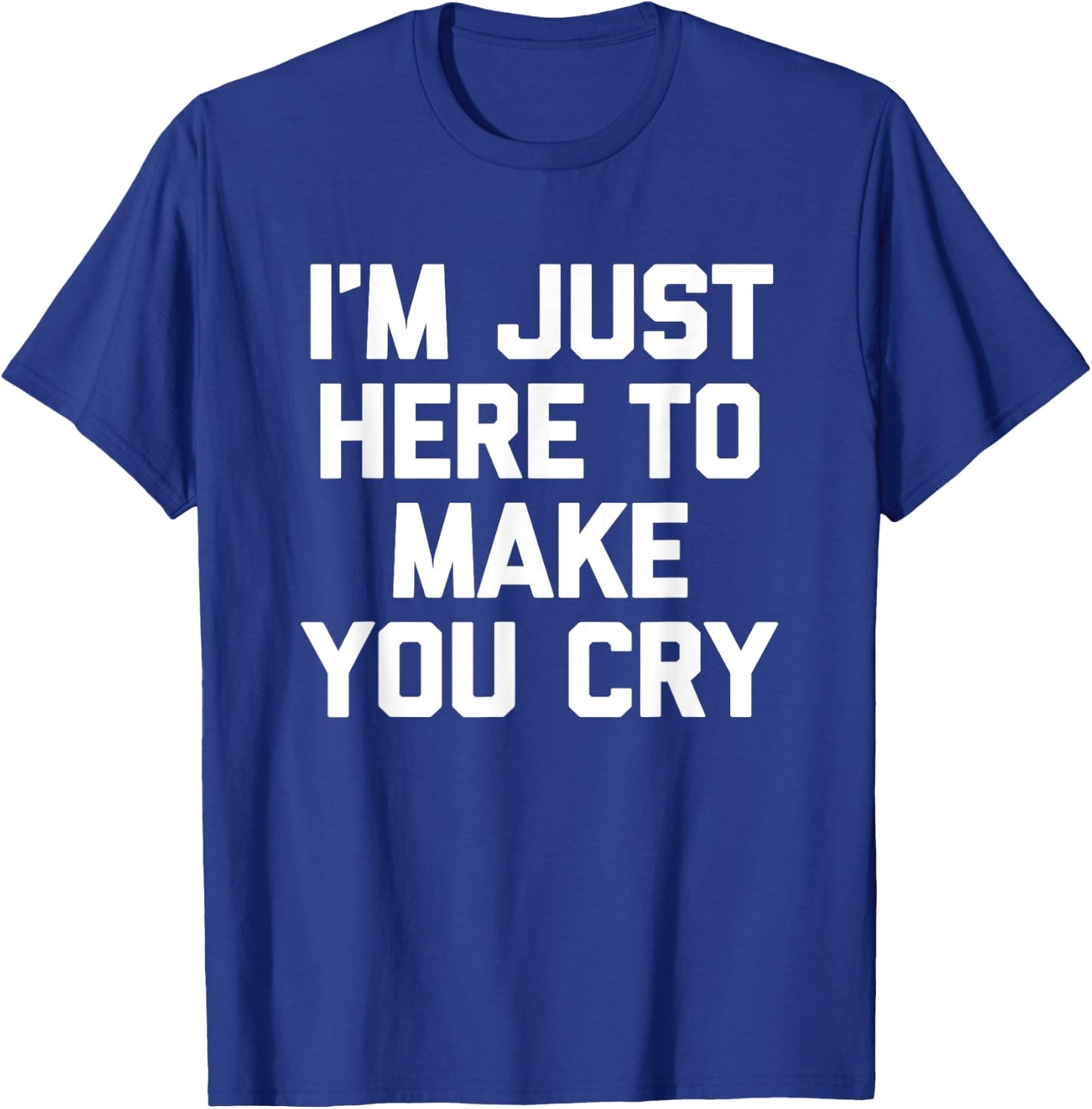 I'm Just Here To Make You Cry Funny Saying Sarcastic Novelty T-Shirt - T-Shirt | Royal
