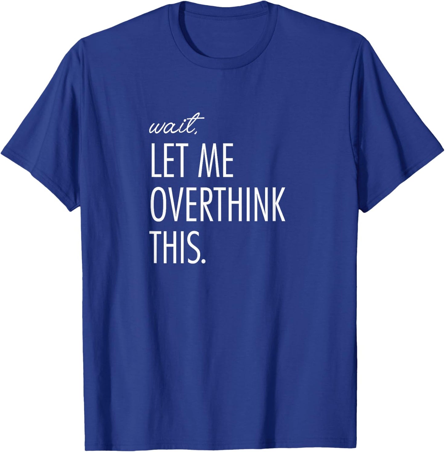 Overthinking Shirt Wait Let me overthink this. Anxiety T-Shirt - T-Shirt | Royal