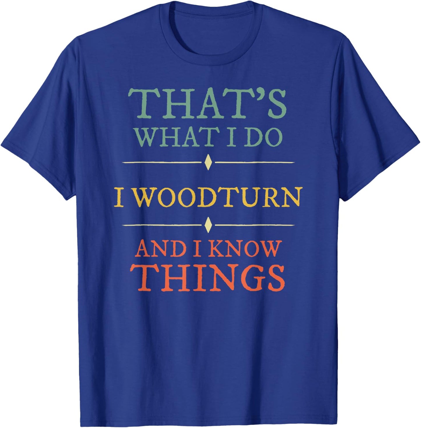 I Woodturn And I Know Things. Woodturning Woodturner Shirt T-Shirt - T-Shirt | Royal
