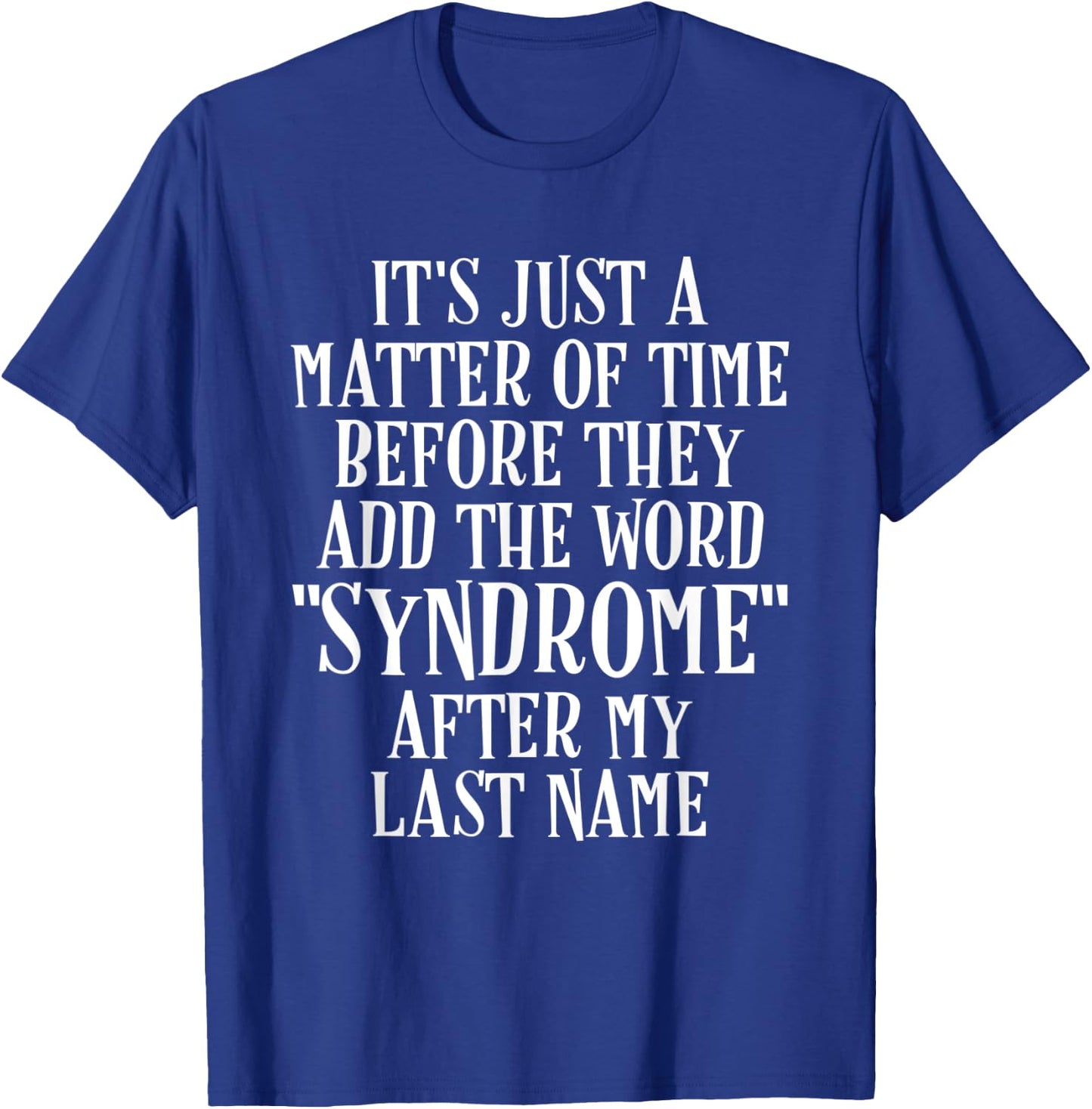 Just Matter of Time Before Add Syndrome to My Name T-Shirt - T-Shirt | Royal