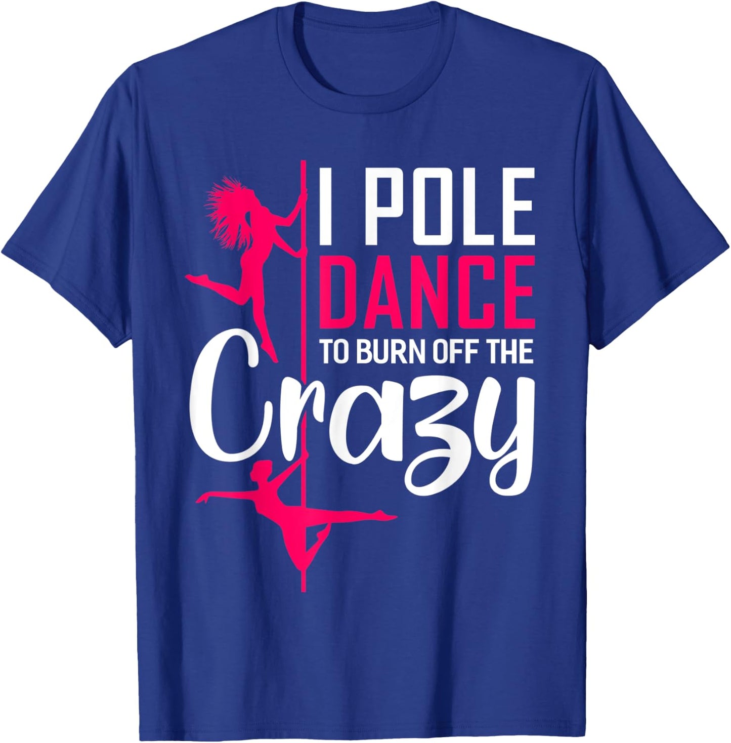 I Pole Dance To Burn Off The Crazy Funny Dancing Dance T-Shirt - T-Shirt | Royal