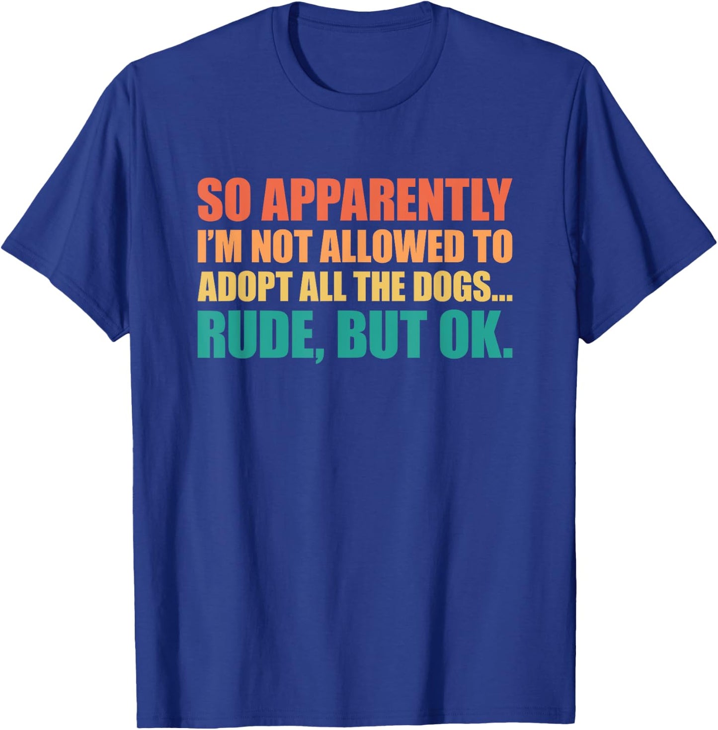 So Apparently I'm Not Allowed To Adopt All The Dogs T-Shirt - T-Shirt | Royal