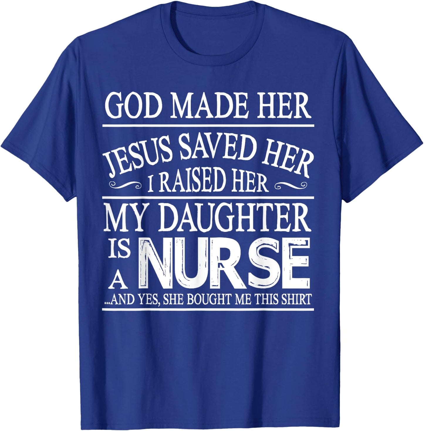 God Made Her Jesus Saved I Raised My Daughter Is A Nurse T-Shirt - T-Shirt | Royal