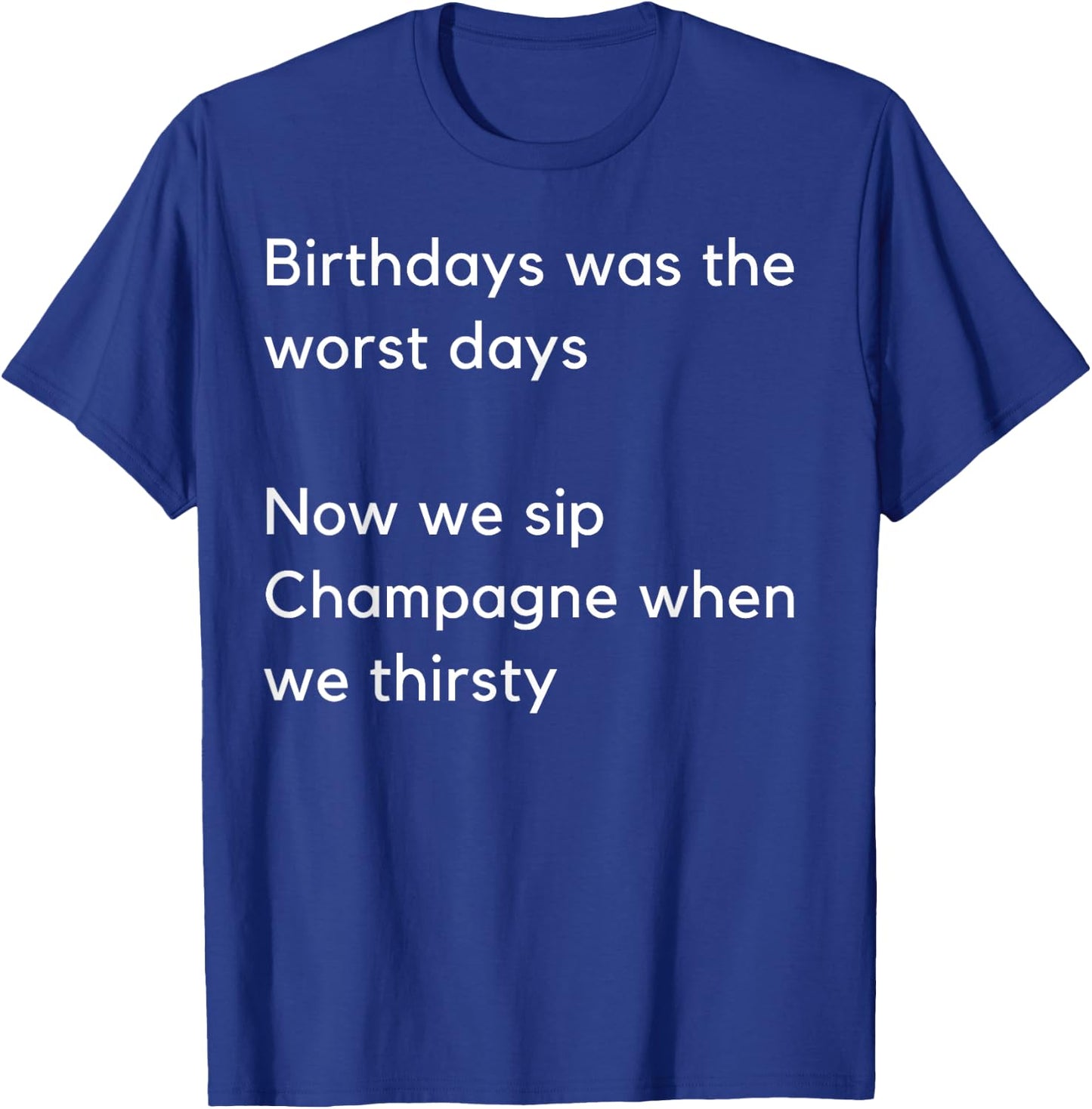 Birthdays was the worst days Now we sip Champagne when… T-Shirt - T-Shirt | Royal