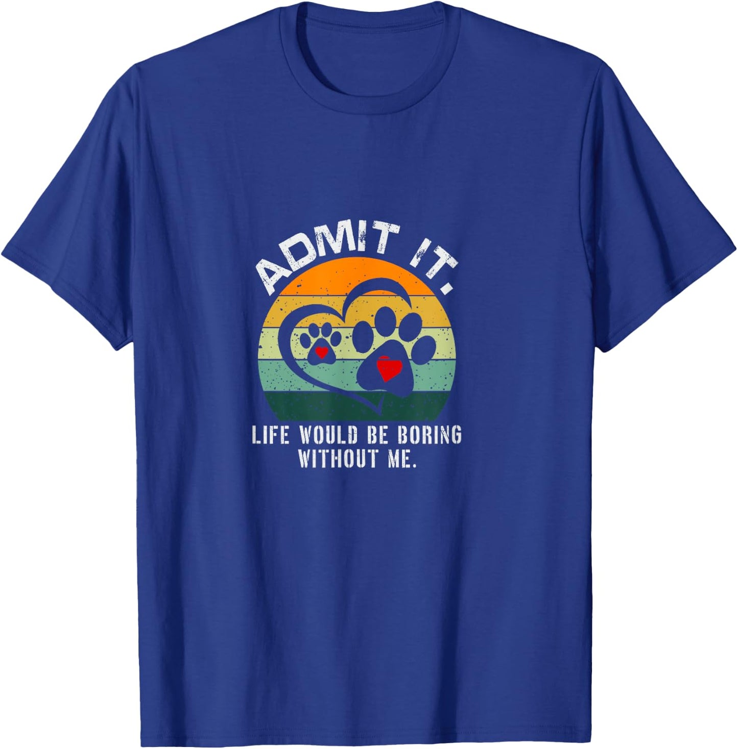 Admit It Life Would Be Boring Without Me Funny Pet Dog Lover T-Shirt - T-Shirt | Royal