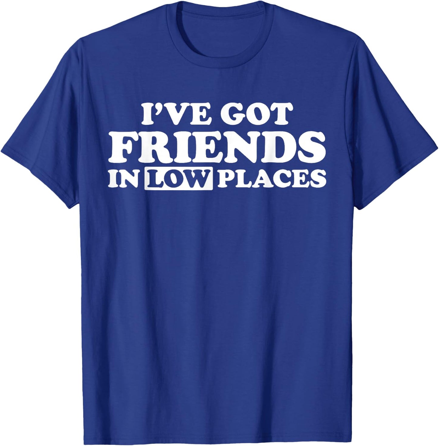 I Have Friends in Low Places T-Shirt - T-Shirt | Royal