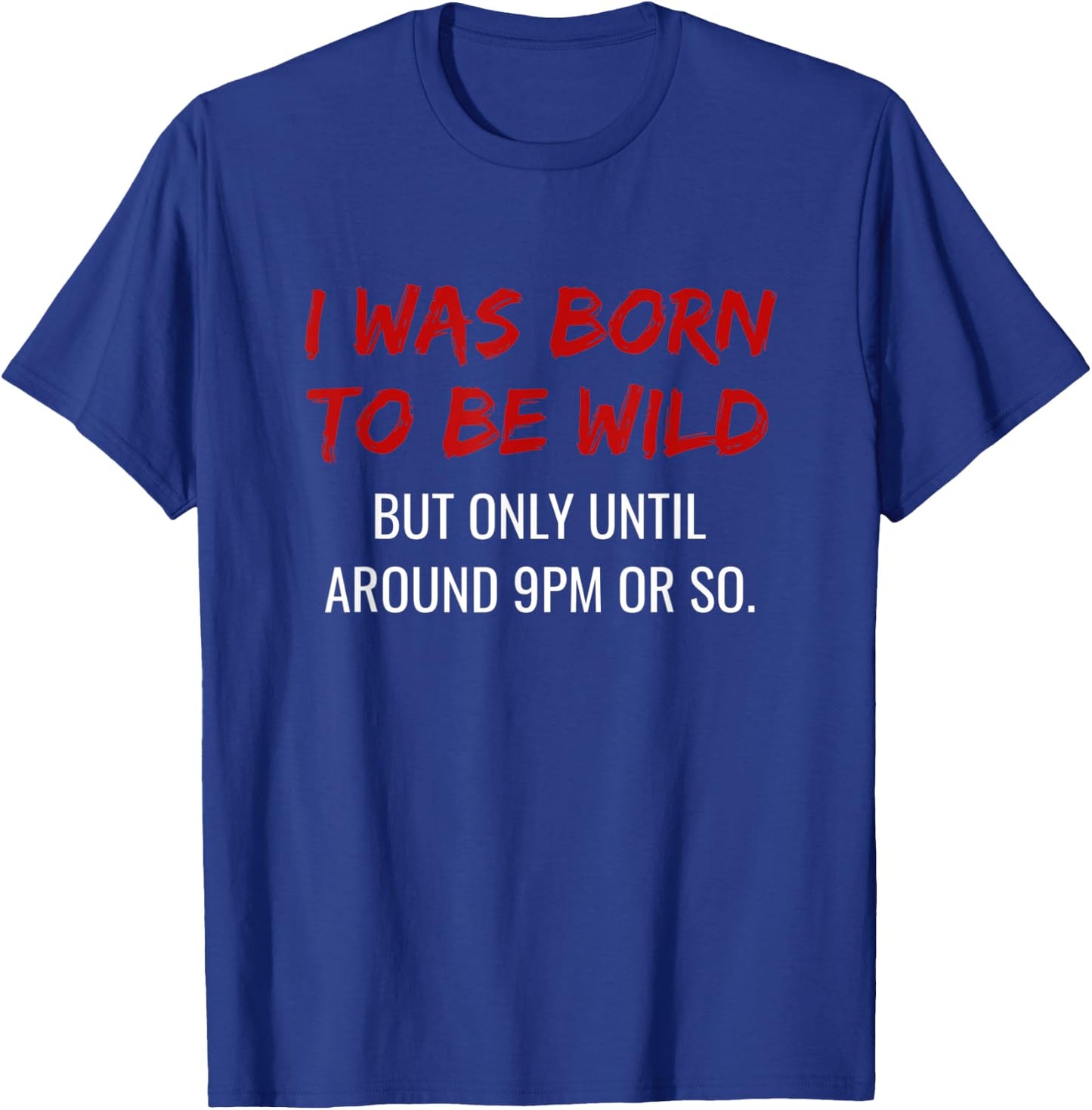 I was born to be wild but only until 9pm or so. T-Shirt - T-Shirt | Royal