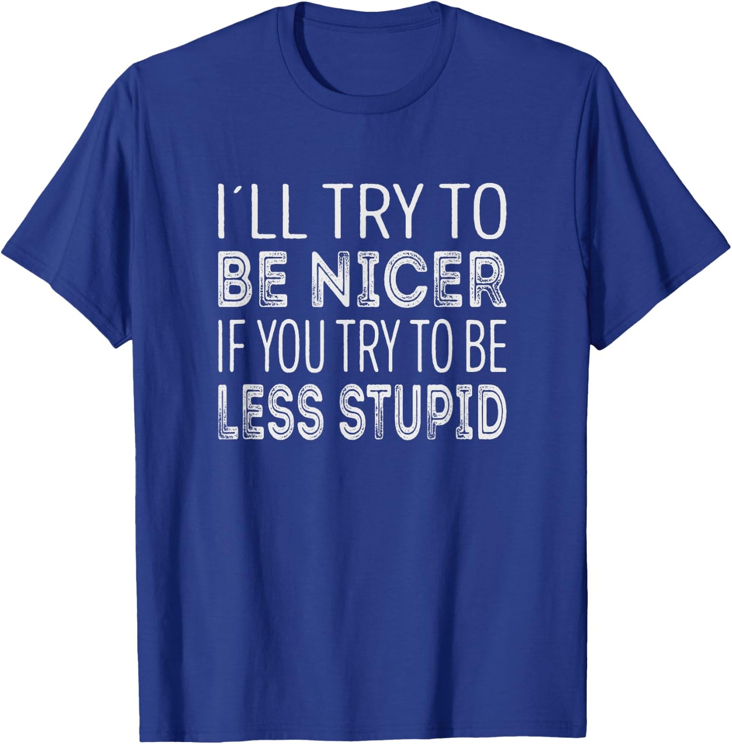 Ill try to be nicer, if you try to be less stupid T-Shirt - T-Shirt | Royal