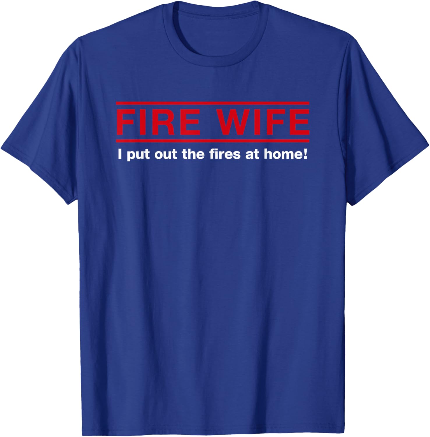 Fire Wife I Put Out The Fires at Home Firefighter Spouse T-Shirt - T-Shirt | Royal