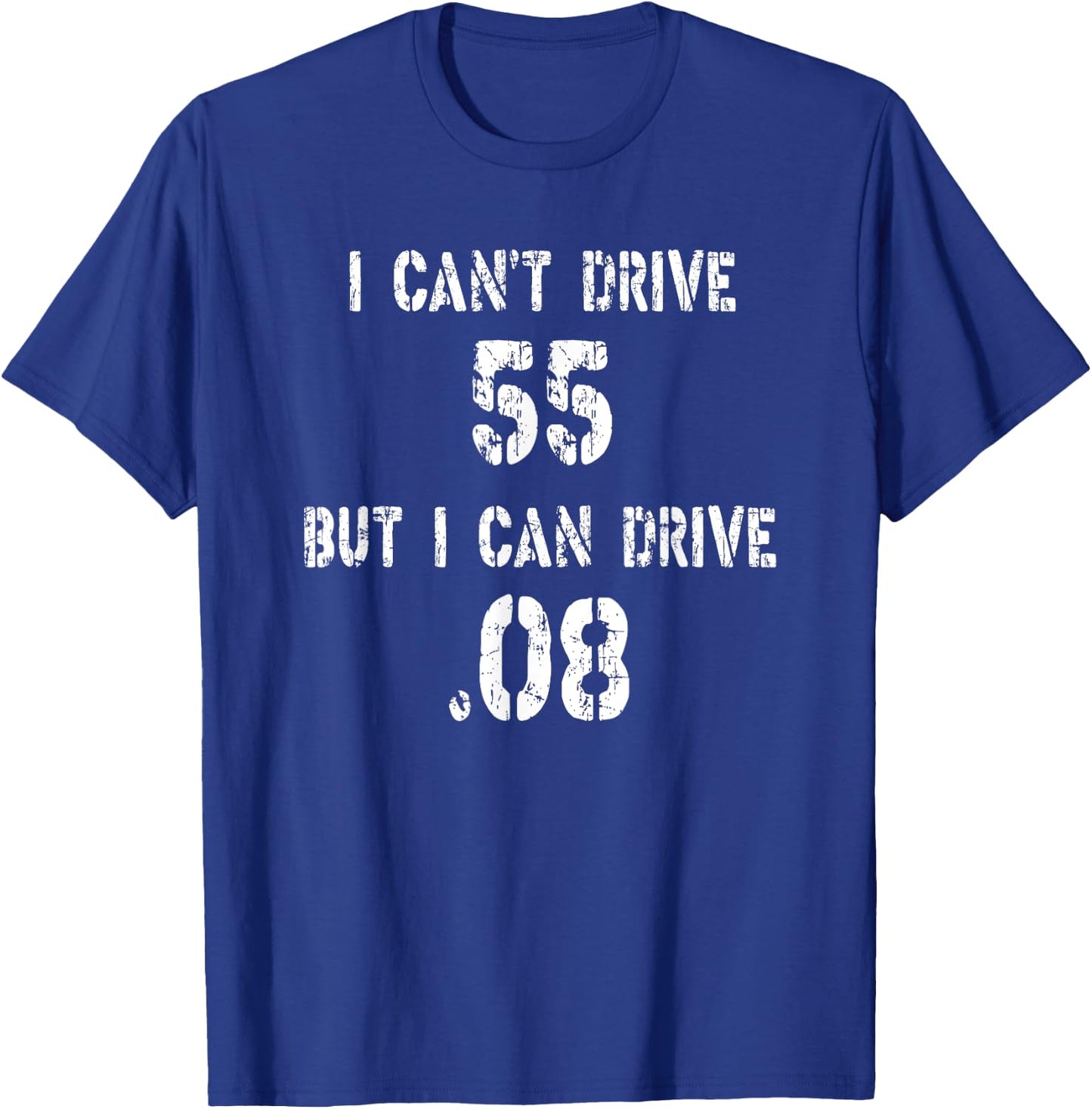 I Can't Drive 55 But I can Drive .08 T-Shirt - T-Shirt | Royal