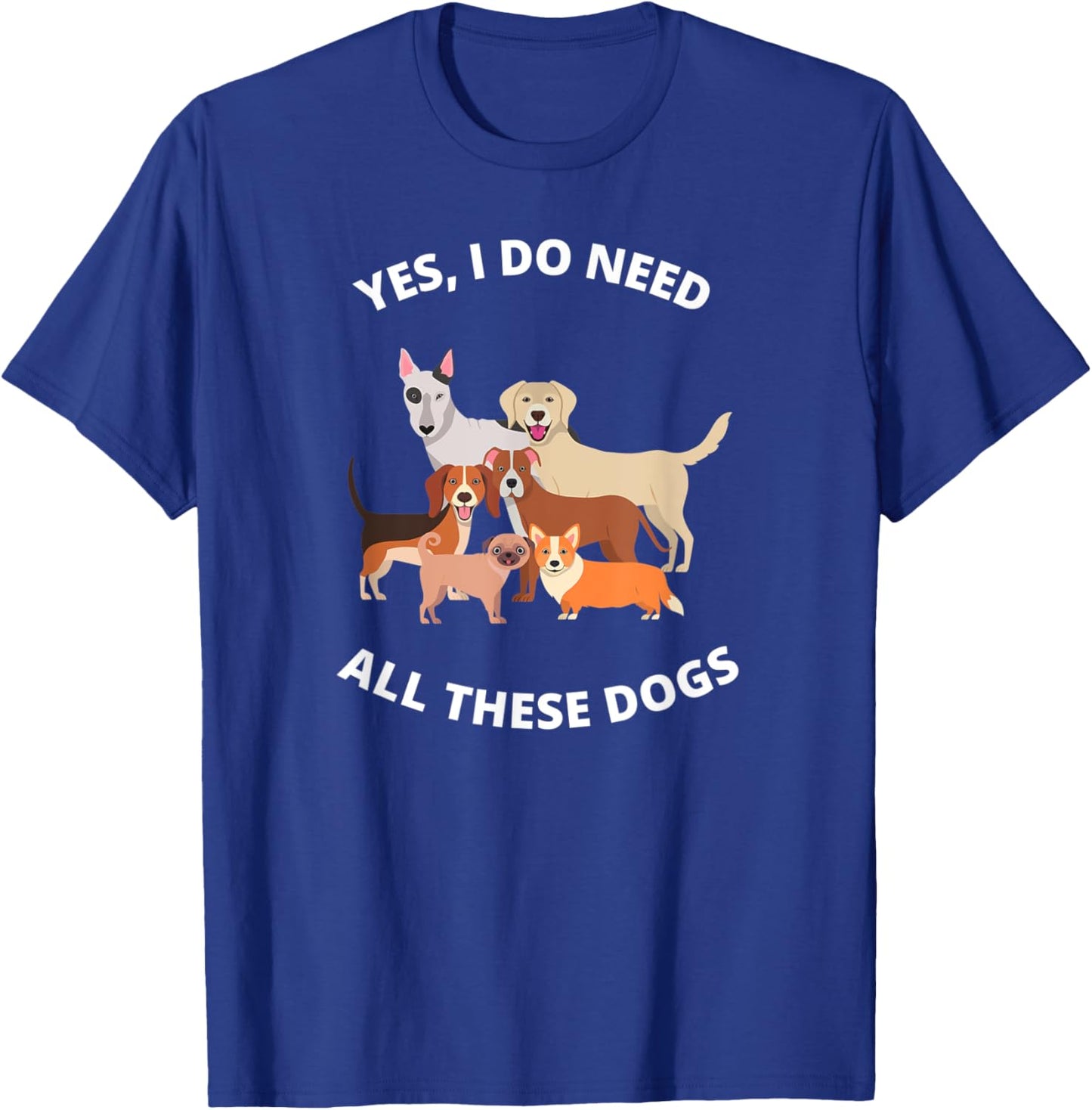 Yes I Do Need All These Dogs Dog Mom Gift T-Shirt - T-Shirt | Royal