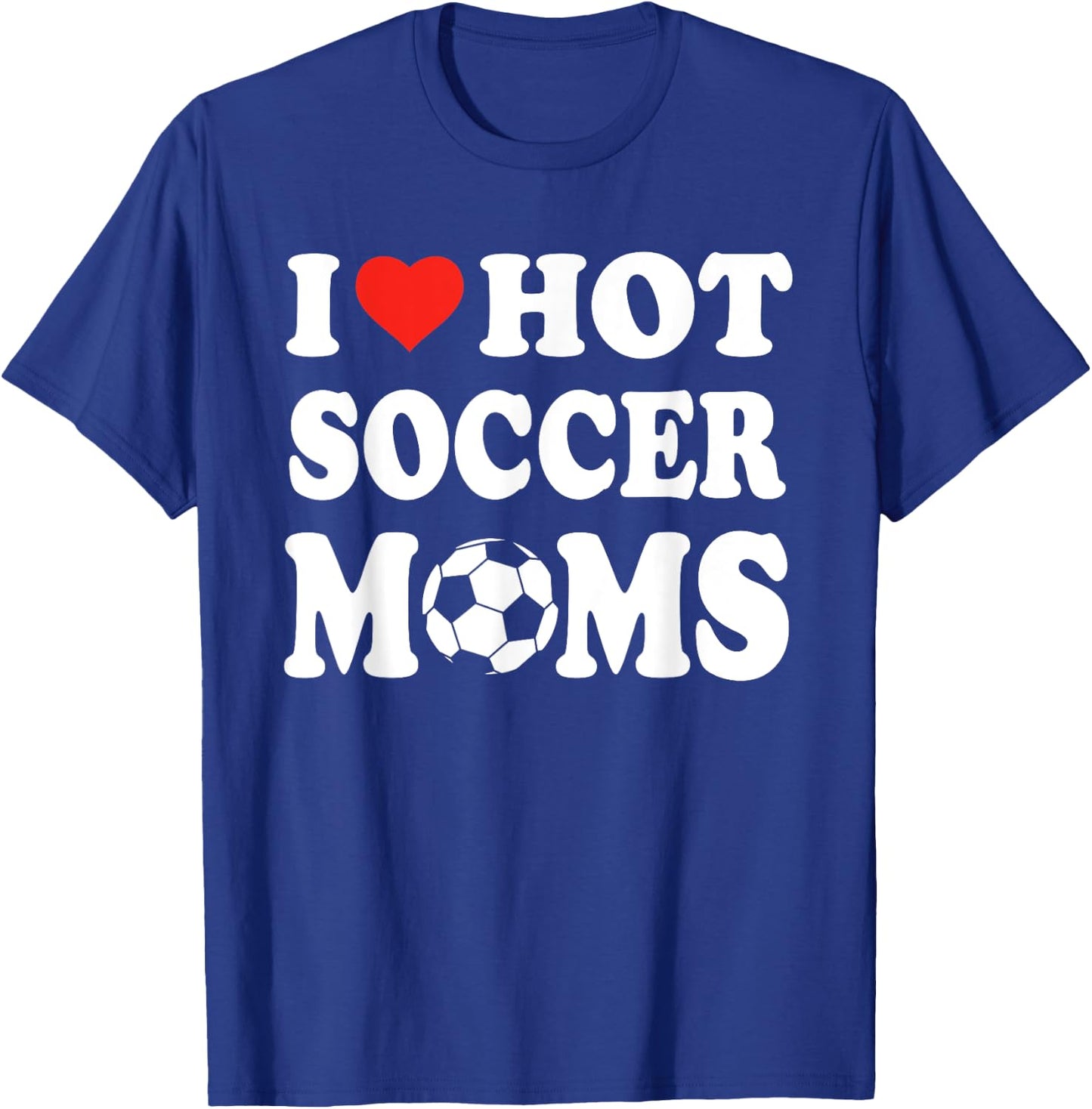 I Love Hot Soccer Moms Funny Sport Men Women Kid T-Shirt - T-Shirt | Royal