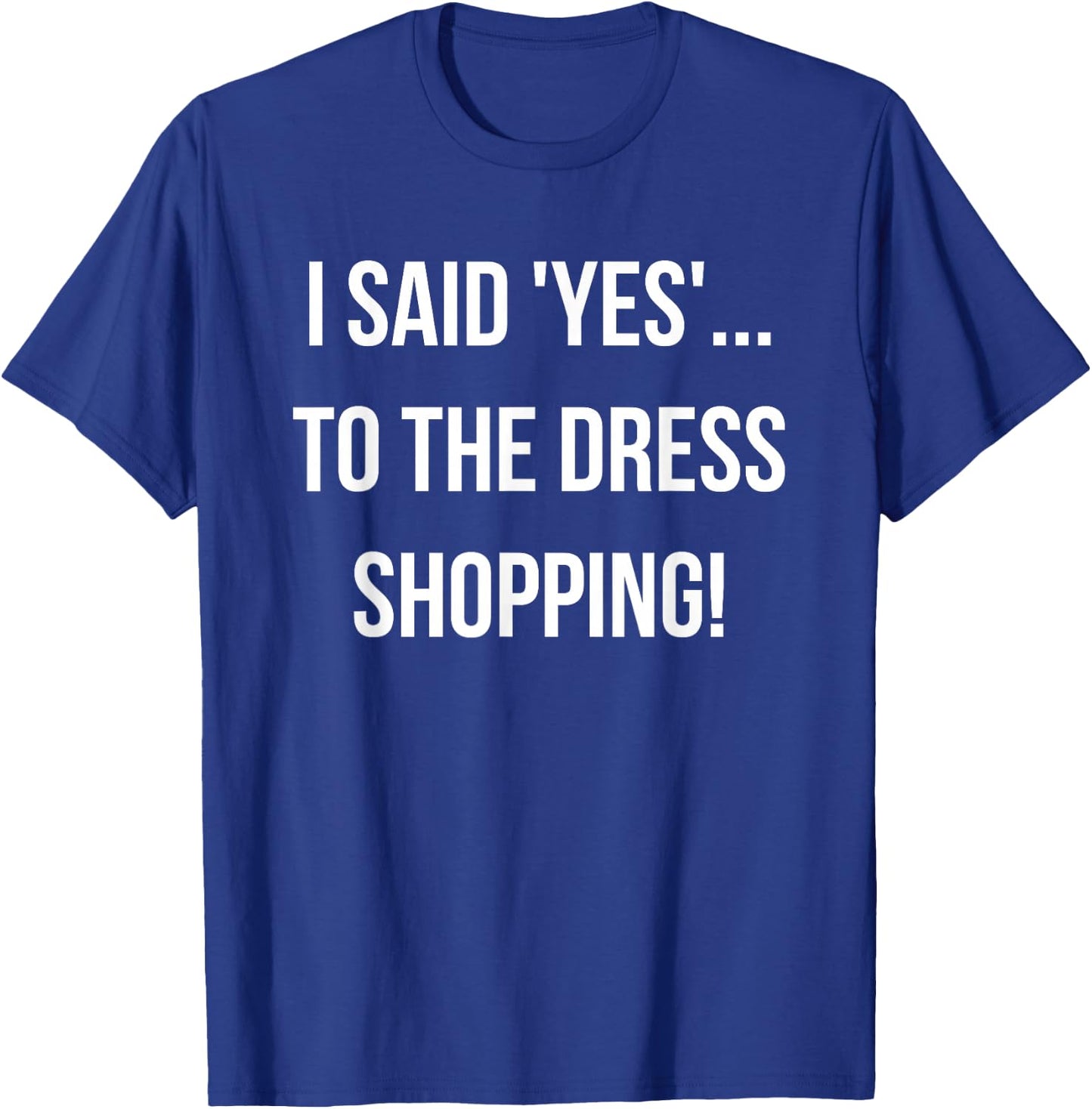 I Said 'Yes'... to the Dress Shopping! Funny Engagement T-Shirt - T-Shirt | Royal