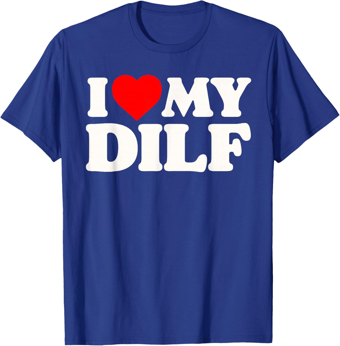 I Love My DILF! Funny Sexy Hot Dad Daddy Husband Crush Heart T-Shirt - T-Shirt | Royal