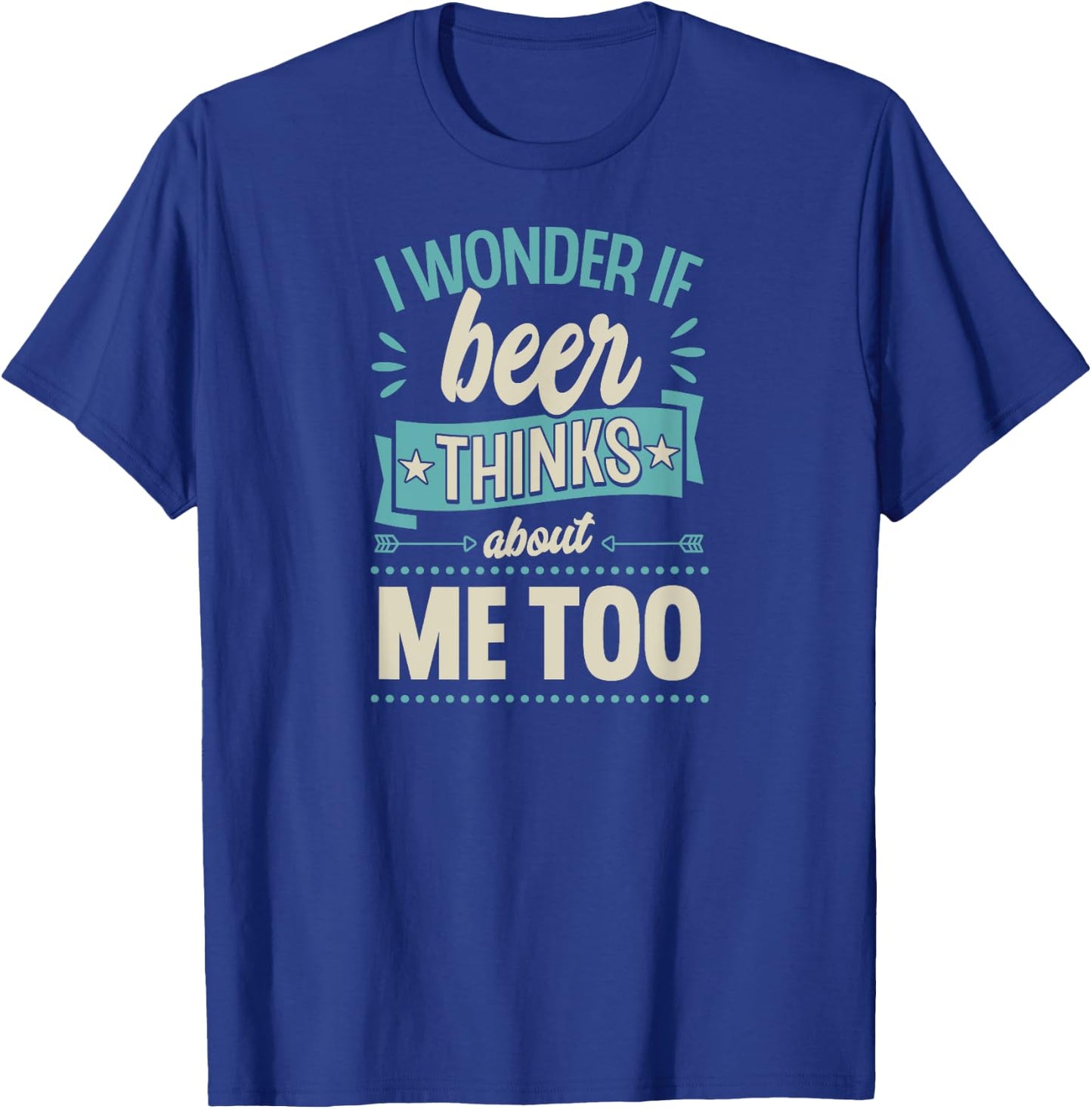 I Wonder If Beer Thinks About Me Too T-Shirt - T-Shirt | Royal