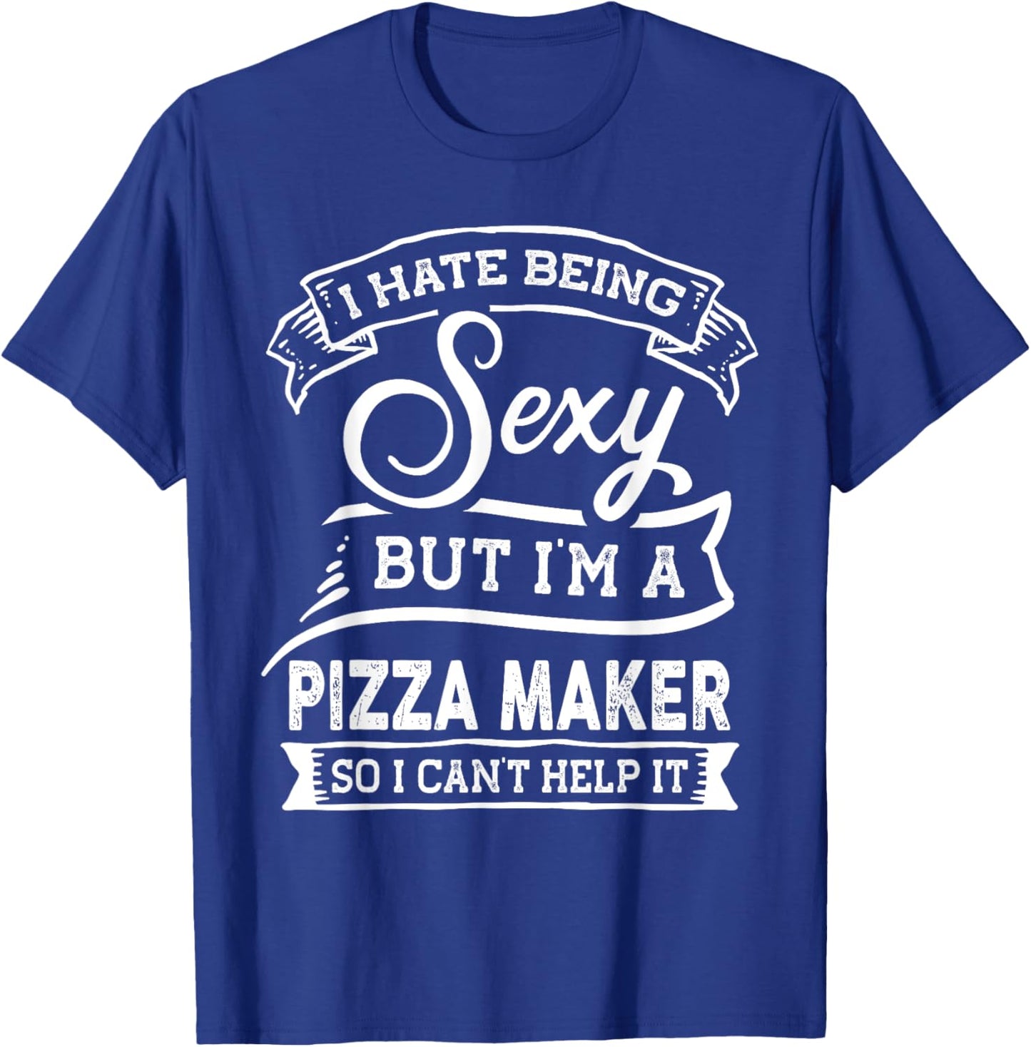 I Hate Being Sexy But I'm a Pizza Maker T-Shirt - T-Shirt | Royal