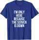 I'm Only Here Because The Server Is Down Gaming T-Shirt - T-Shirt | Royal
