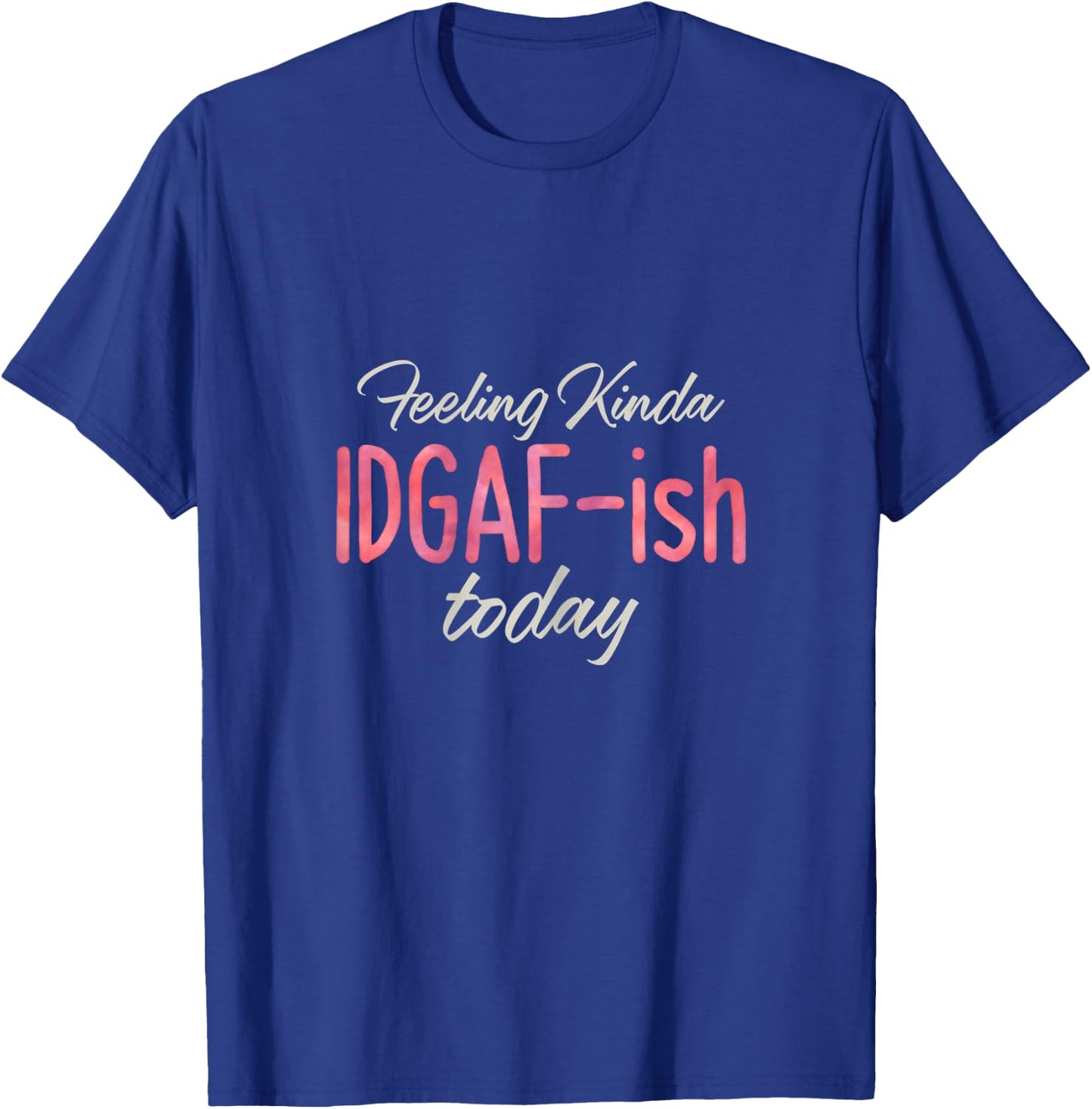 Feeling Kinda IDGAF-ish Today – Bad Day Witty Funny T-Shirt - T-Shirt | Royal