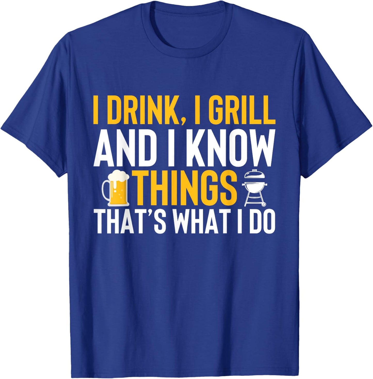 I drink, i grill and i know things - Thats what i do T-Shirt - T-Shirt | Royal