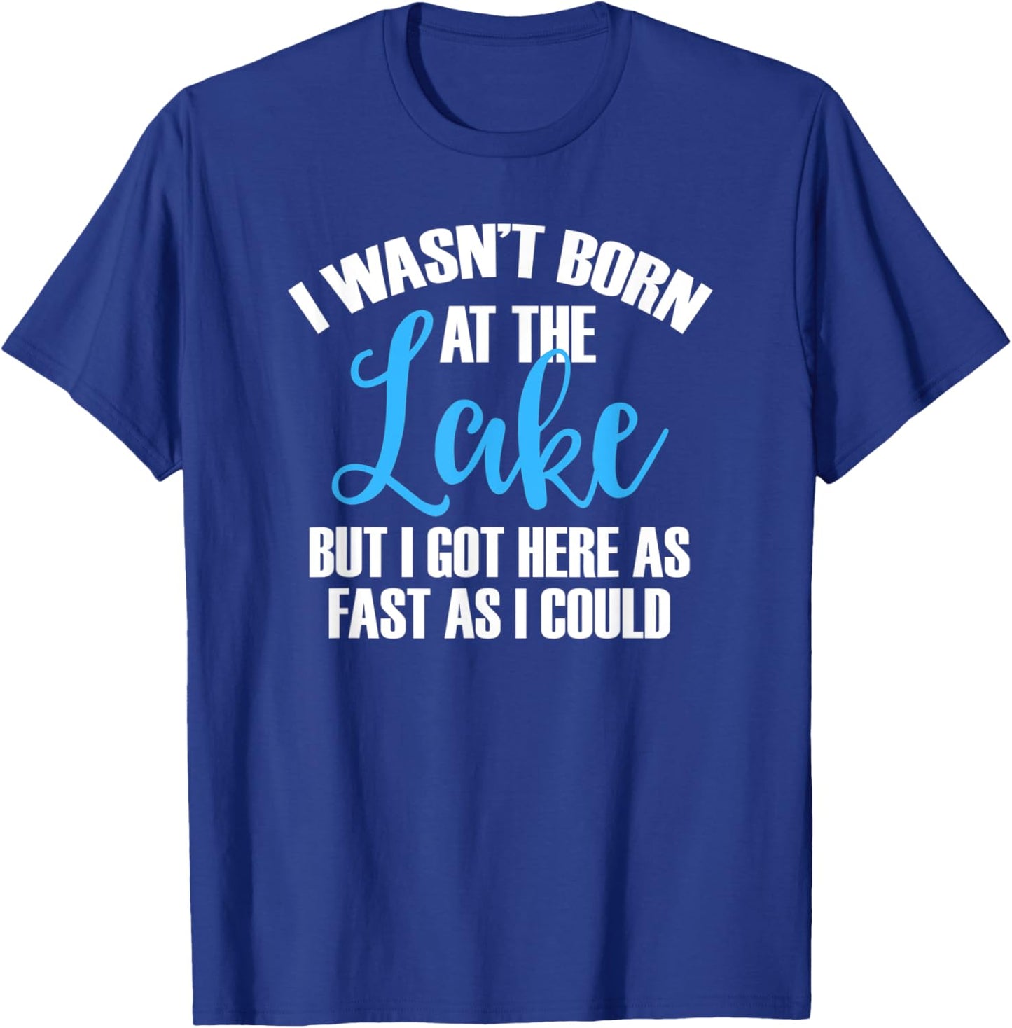 I Wasn't Born At The Lake But I Got There As Fast As I Could T-Shirt - T-Shirt | Royal
