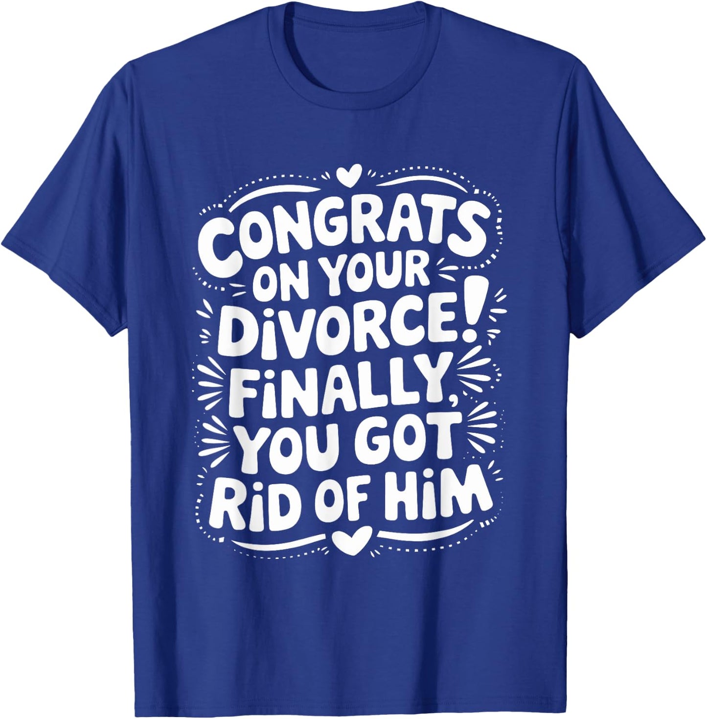 Congrats On Divorce Finally You Got Rid of Him, Divorcee T-Shirt - T-Shirt | Royal
