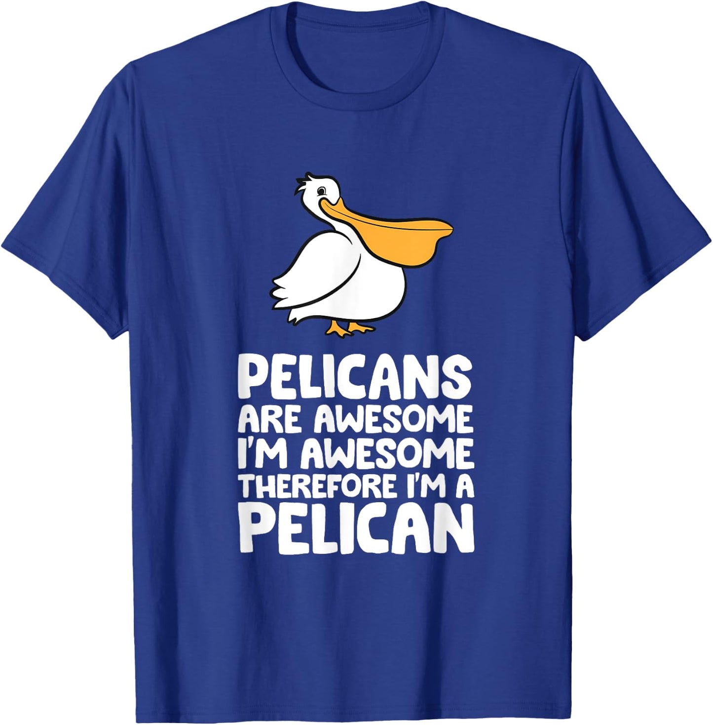 Pelicans Are Awesome. I'm Awesome Therefore I'm a Pelican T-Shirt - T-Shirt | Royal