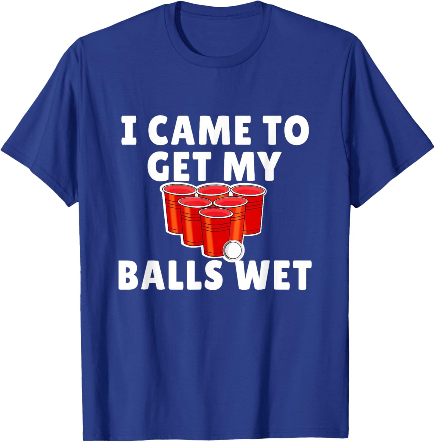 Funny Beer Pong - I came to get my balls wet T-Shirt - T-Shirt | Royal
