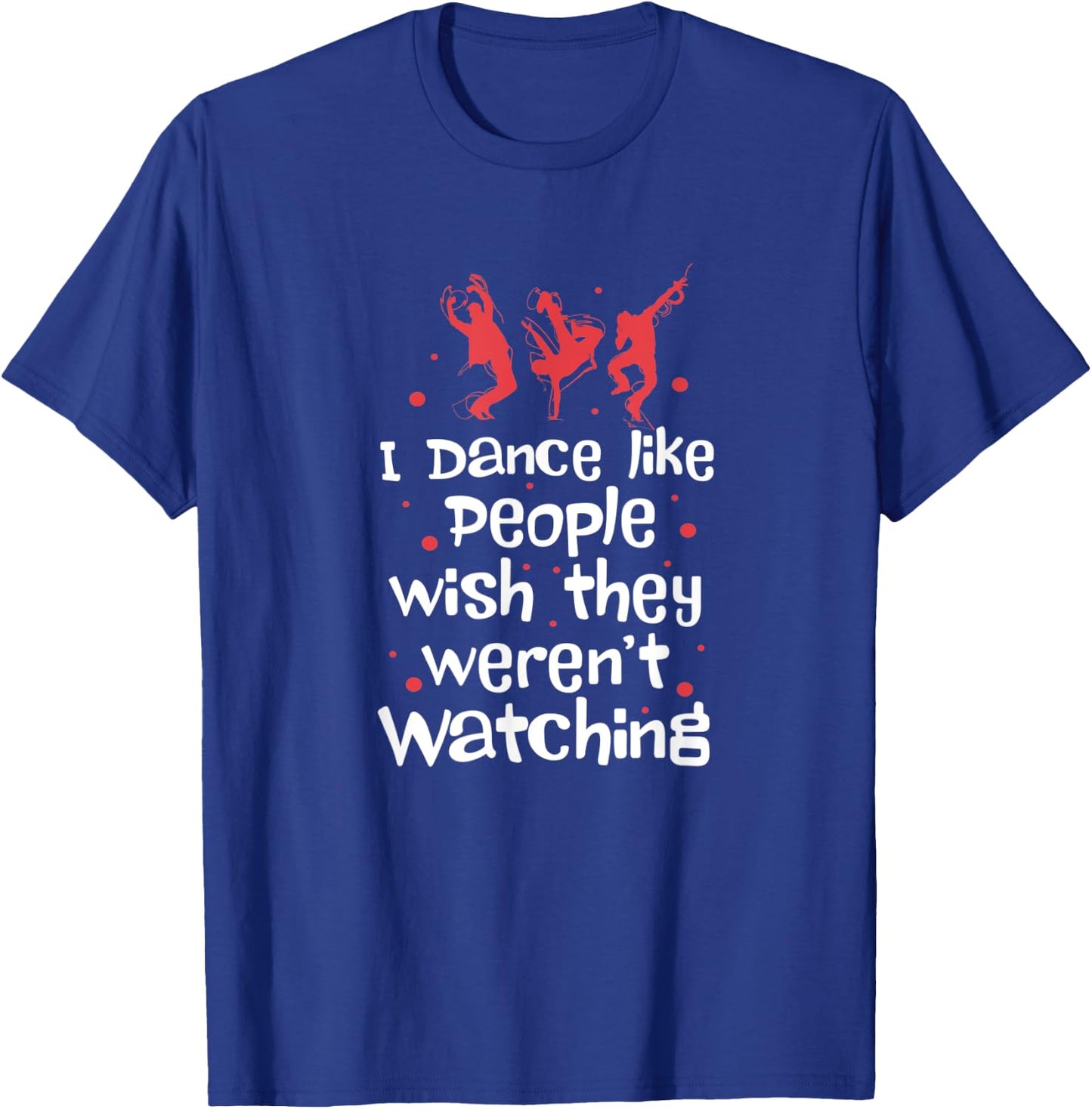 I Dance Like People Wish They Weren't Watching T-Shirt - T-Shirt | Royal