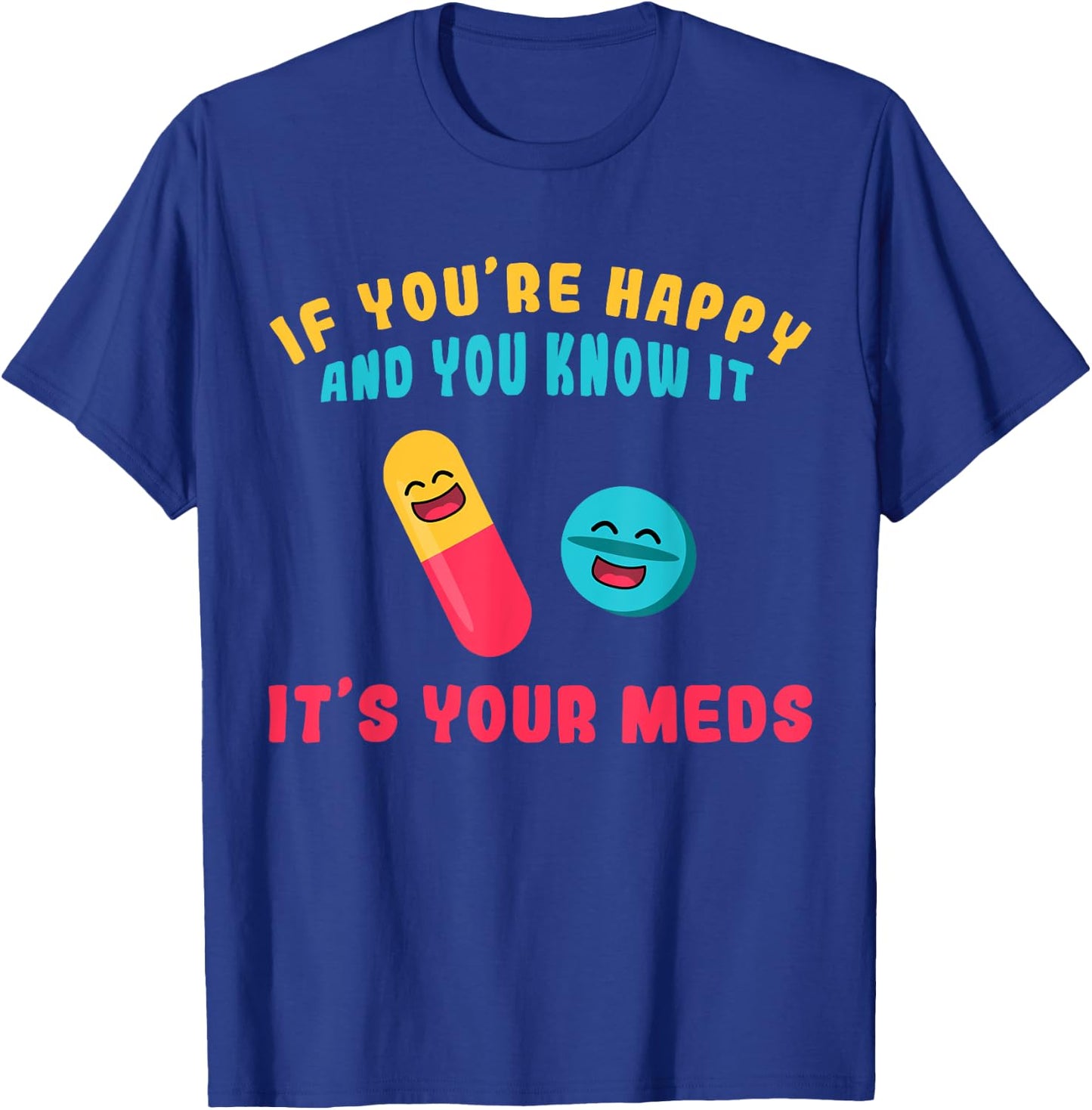 If You're Happy And You Know It It's Your Meds T-Shirt - T-Shirt | Royal