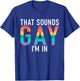 That sounds Gay im in Bisexual Lesbian Gay Pride T-Shirt - T-Shirt | Royal