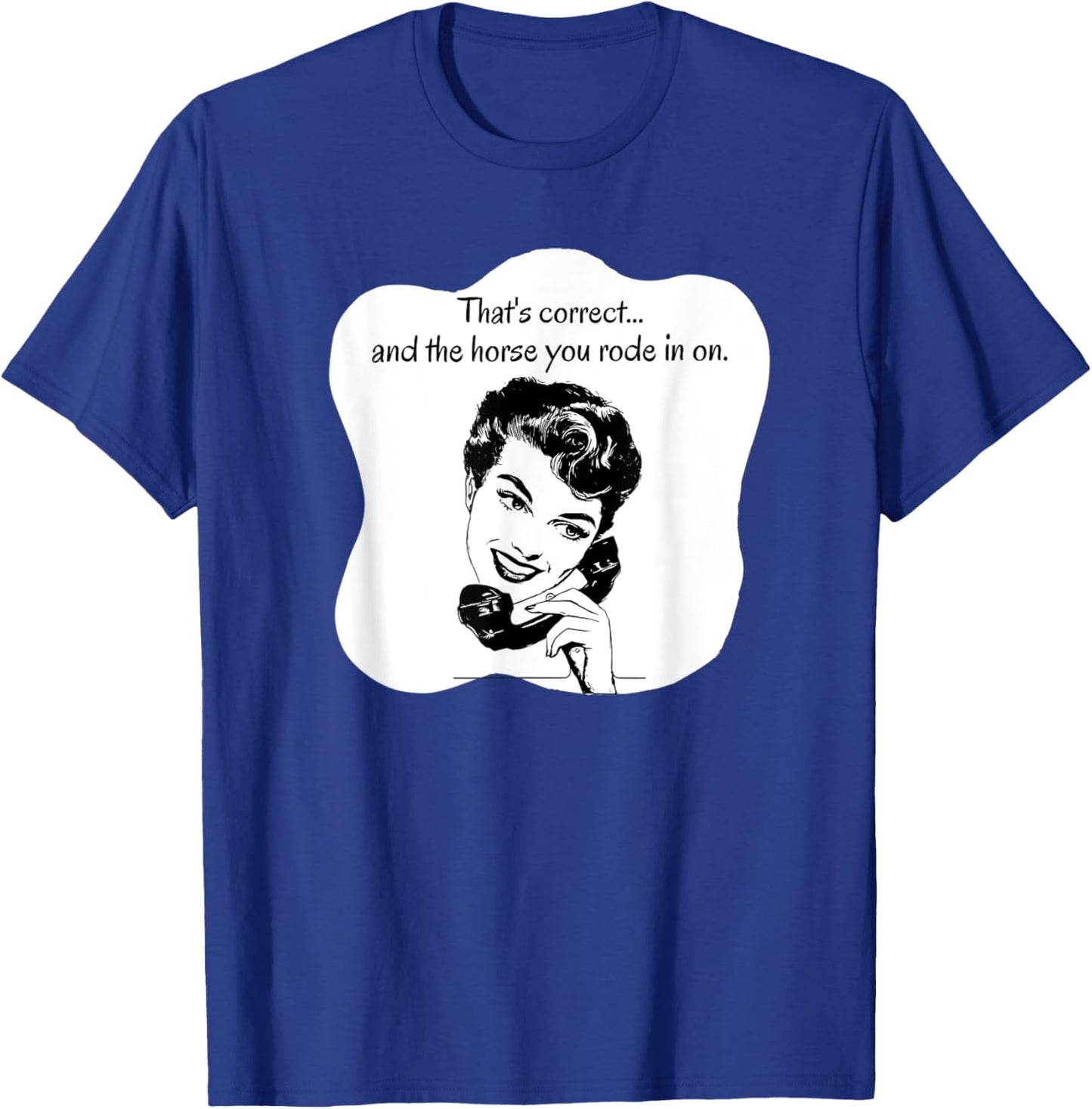 Correct and the Horse You Rode In On T-Shirt - T-Shirt | Royal