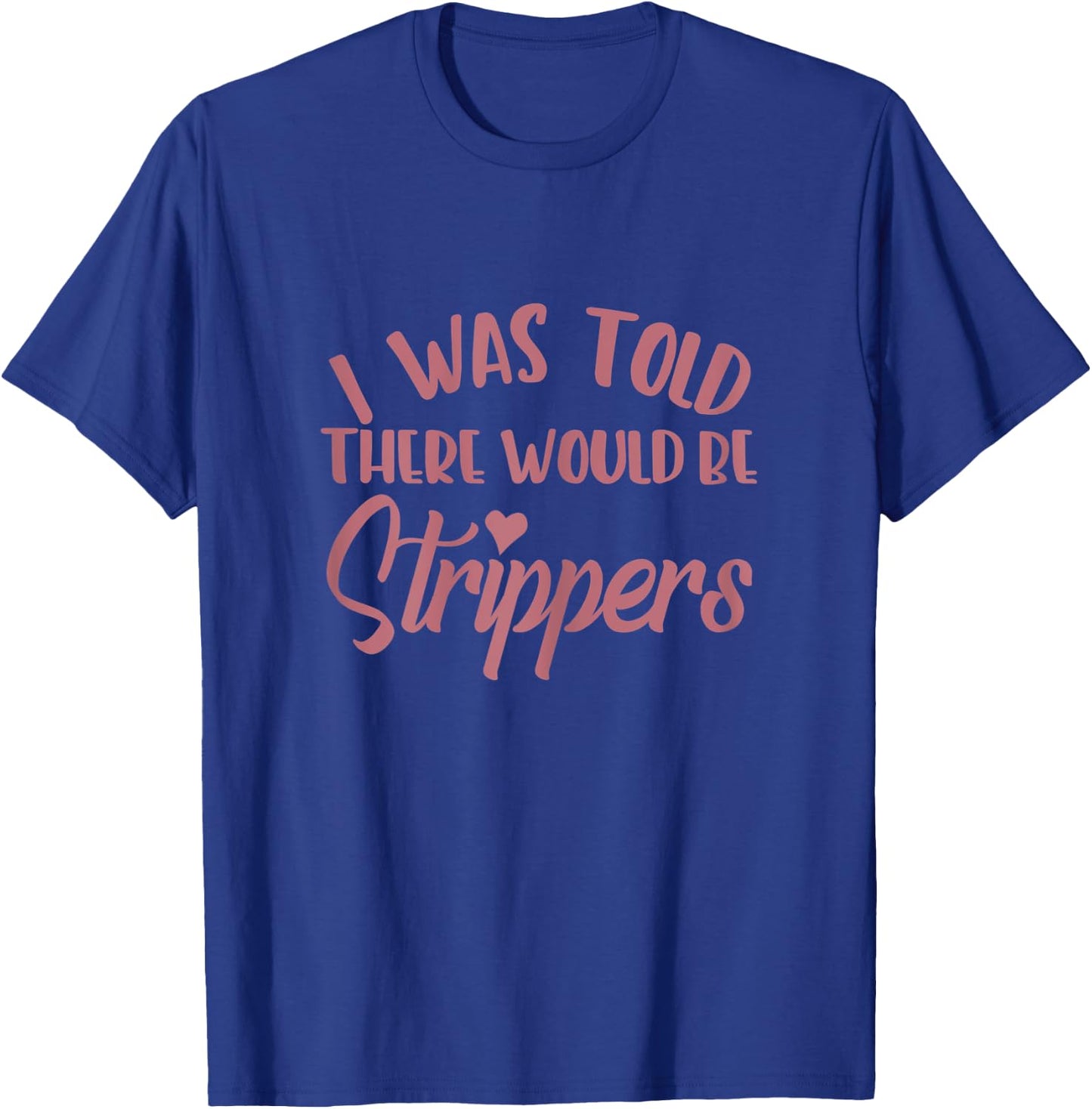 I Was Told There Would Be Strippers Bachelorette Party Funny T-Shirt - T-Shirt | Royal