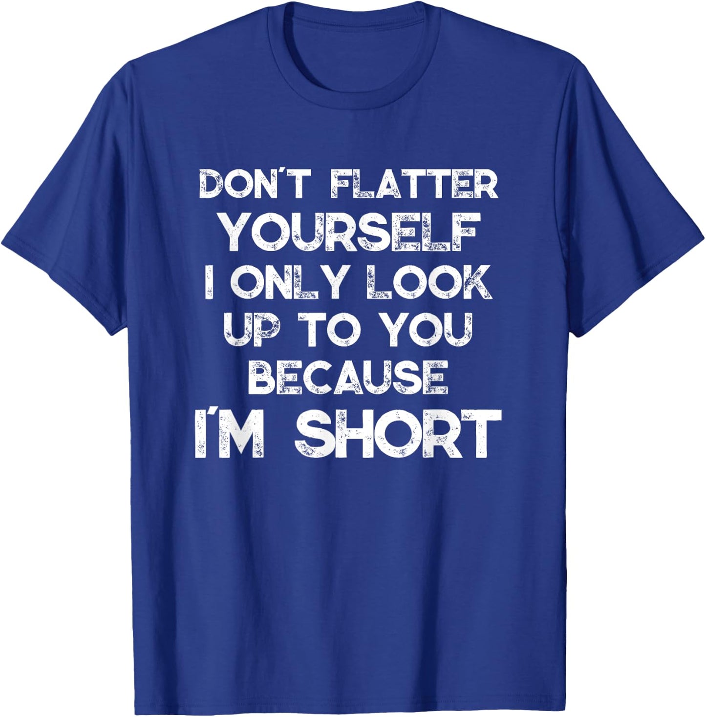 Don't Flatter Yourself Only Look Up To You Because I'm Short T-Shirt - T-Shirt | Royal