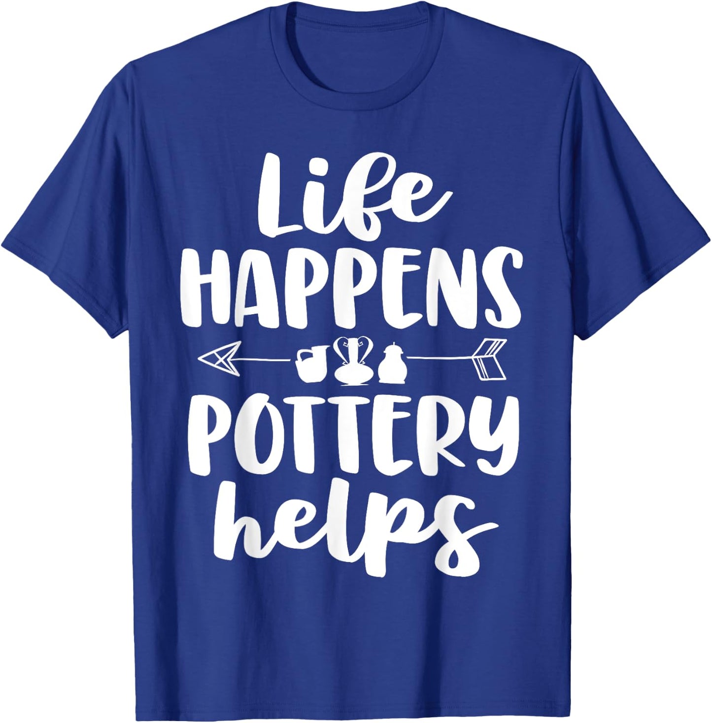 Life Happens Pottery Helps Funny Pottery Shirt Gift Women T-Shirt - T-Shirt | Royal