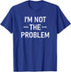 I'm Not The Problem, Funny, Jokes, Sarcastic T-Shirt - T-Shirt | Royal