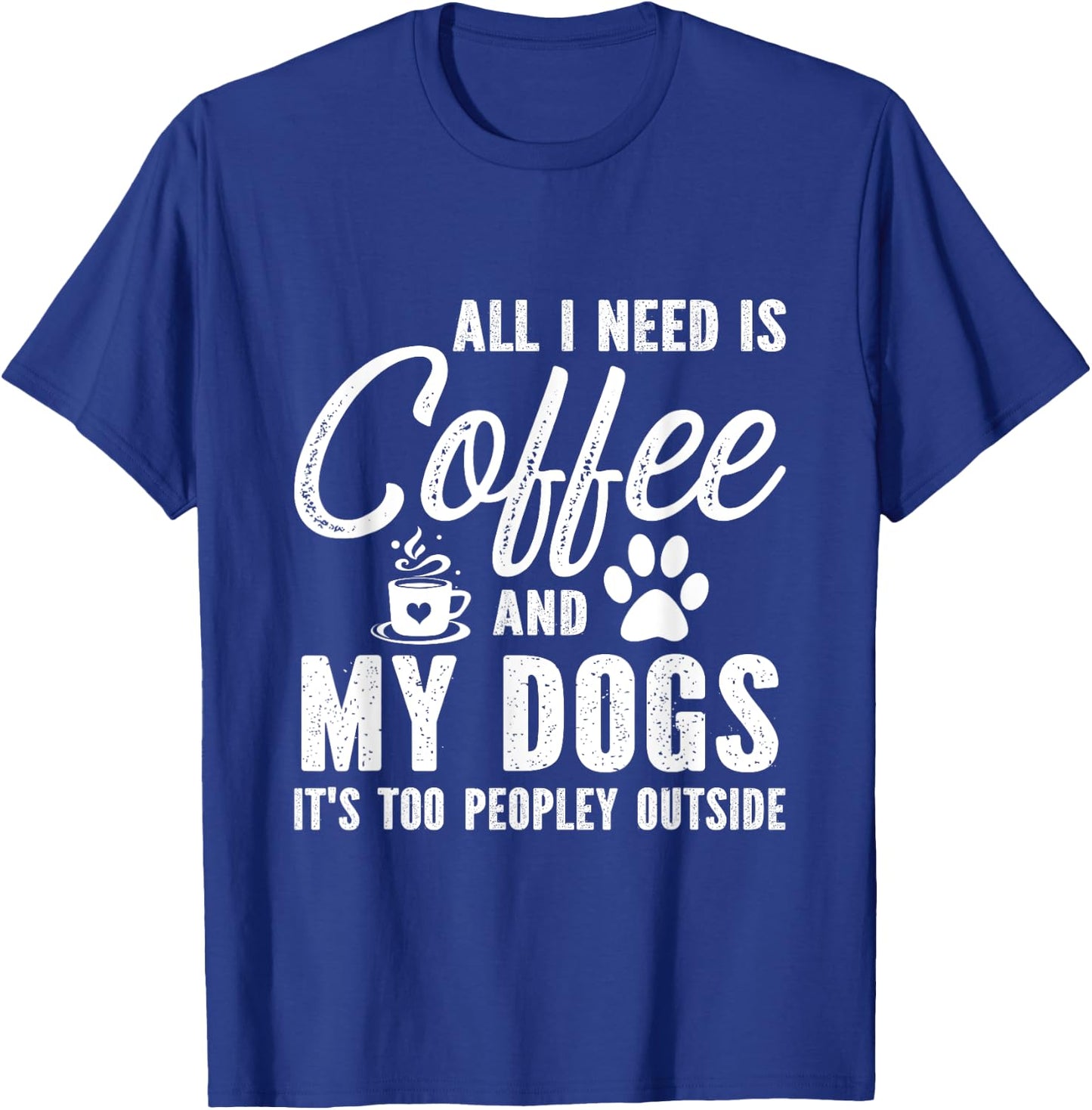 All I Need Is Coffee And My Dogs It's Too Peopley Outside T-Shirt - T-Shirt | Royal
