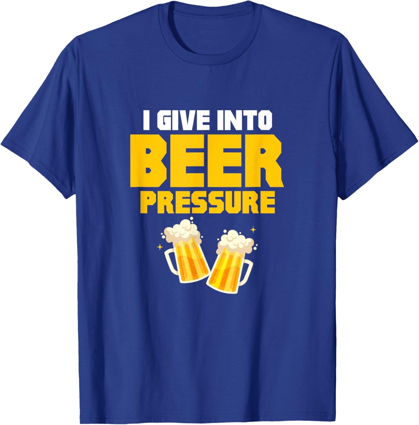I Give Into Beer Pressure Funny Beer Drinking Party T-Shirt - T-Shirt | Royal