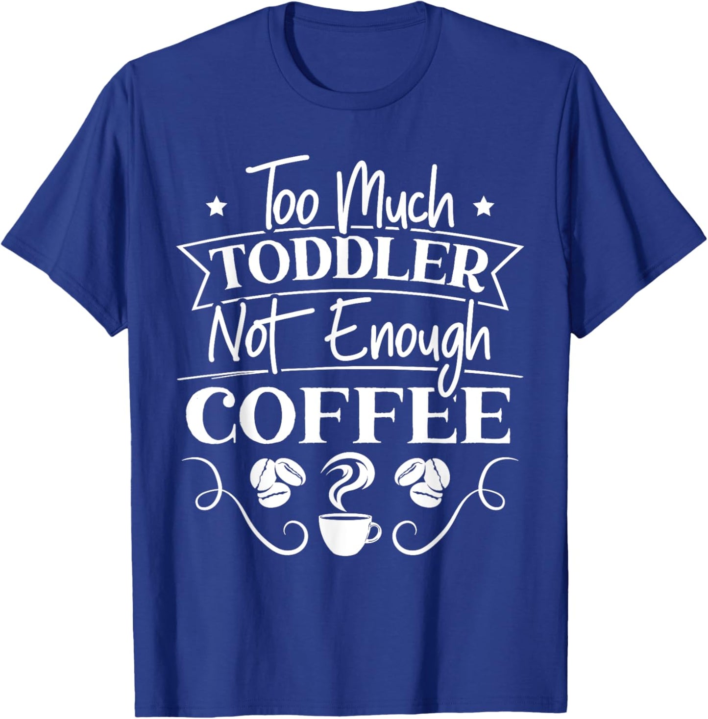 Too Much Toddler Not Enough Coffee Caffeine Addict Parents T-Shirt - T-Shirt | Royal