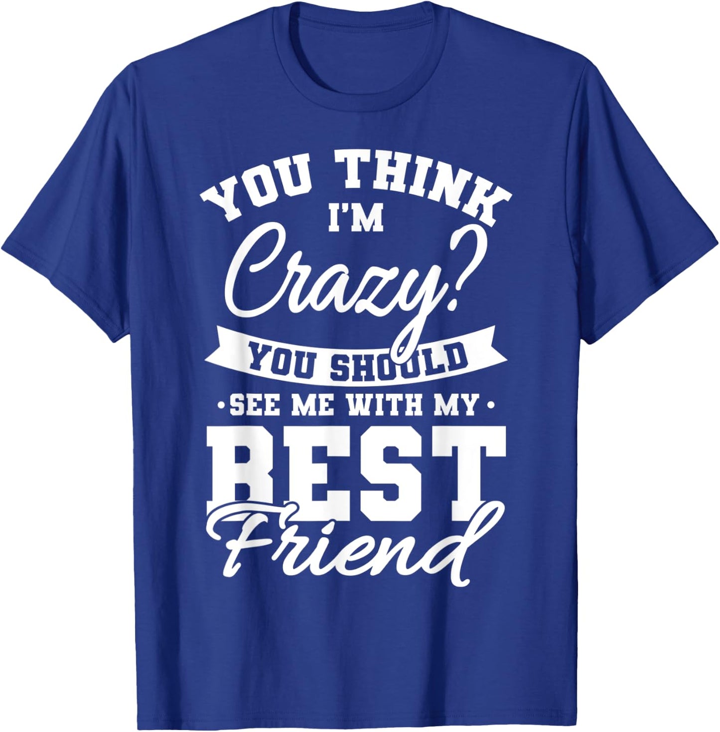 Best Friends Quotes BFF Friendship Men You Think Im Crazy T-Shirt - T-Shirt | Royal