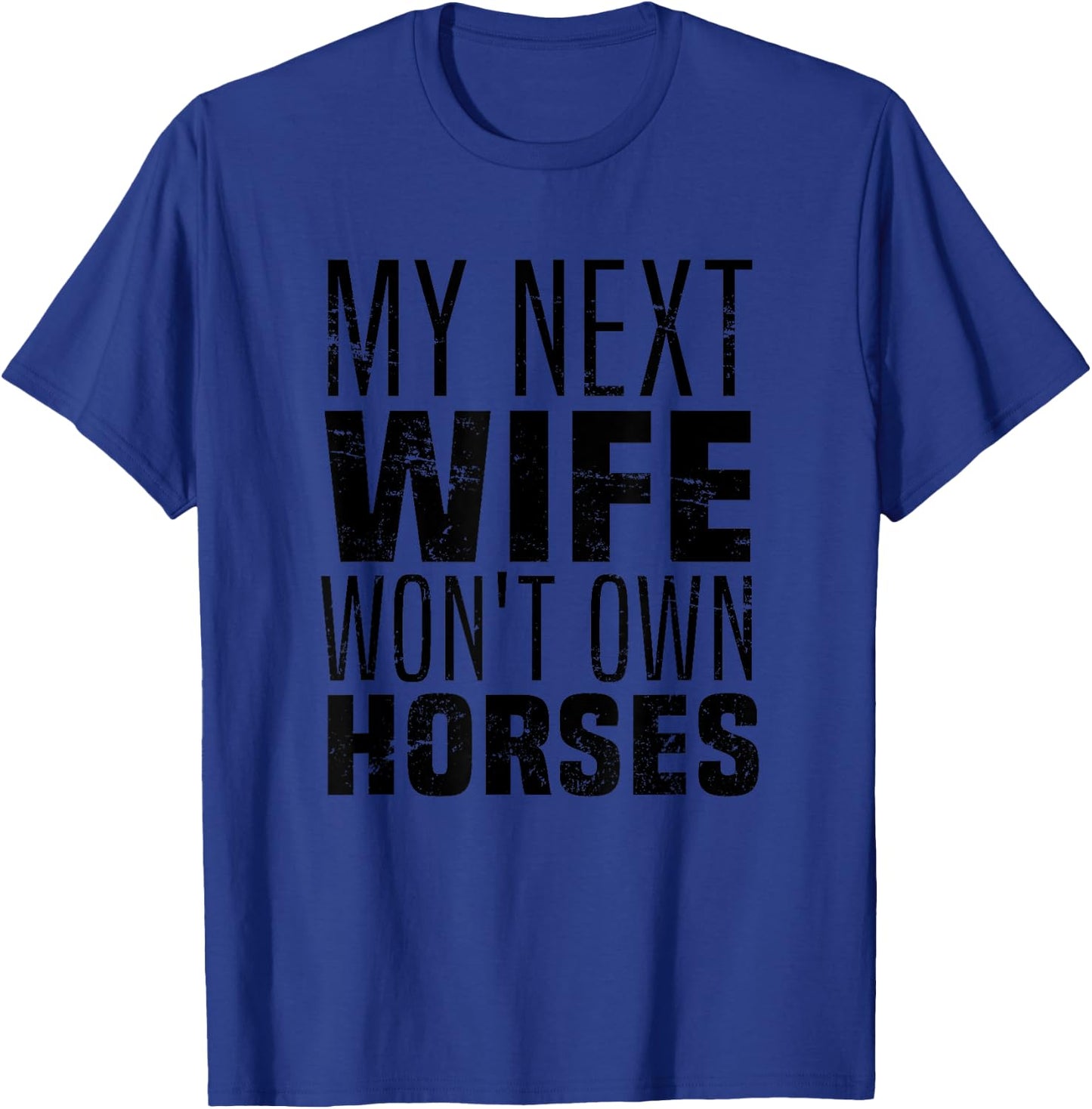 My Next Wife Won't Own Horses, Funny Humor And Sarcastic T-Shirt - T-Shirt | Royal