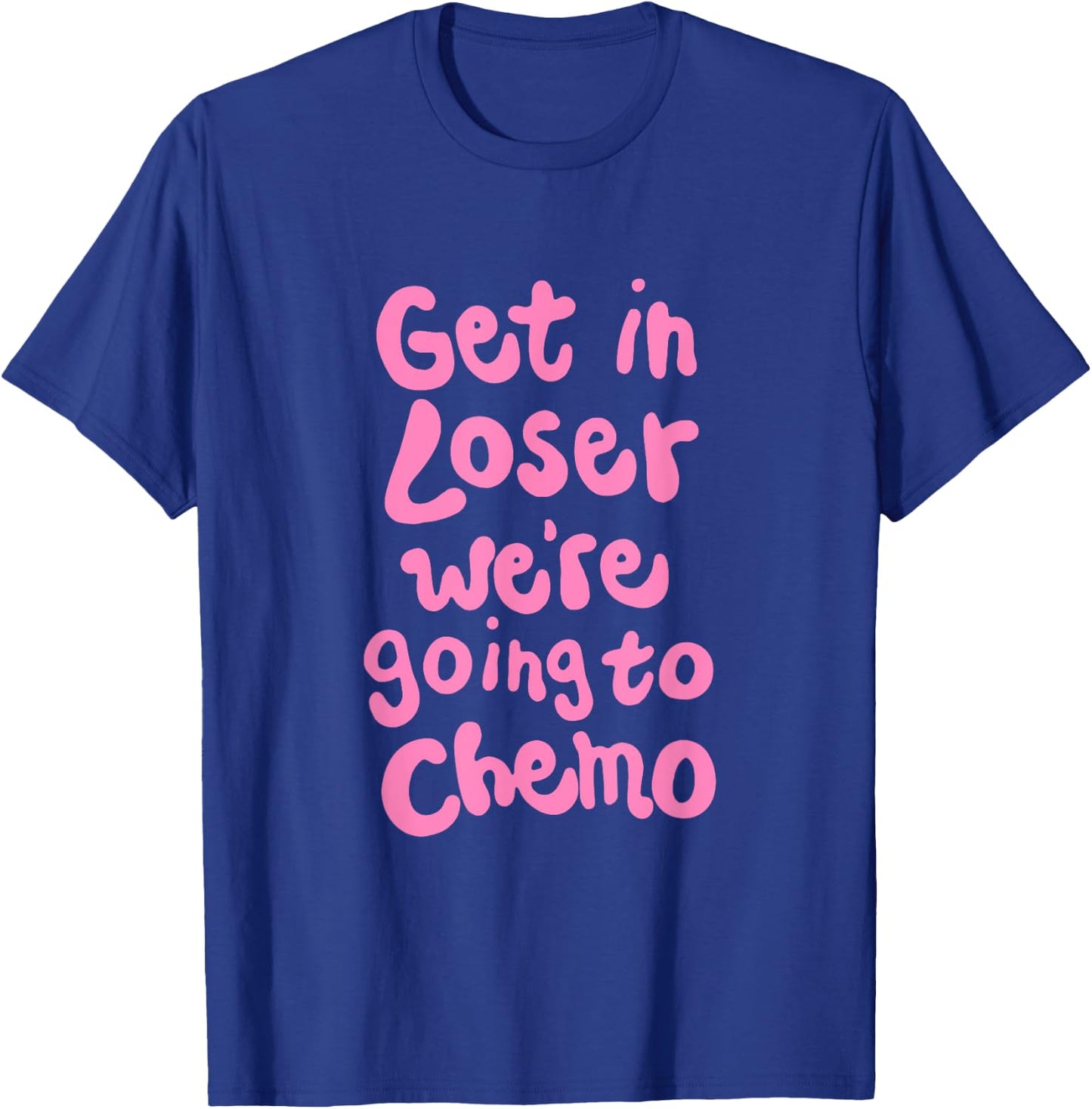 Get In Loser We're Going To Chemo T-Shirt - T-Shirt | Royal