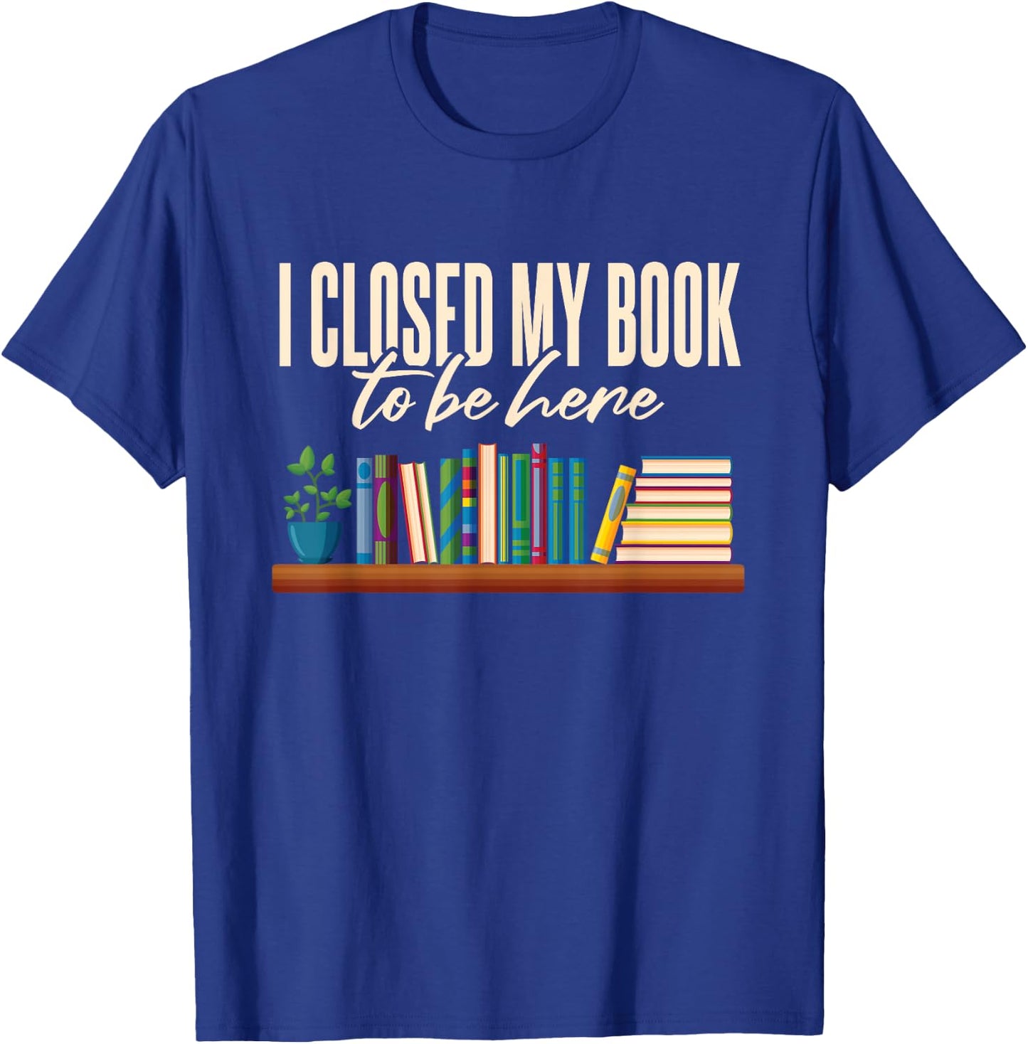 Library I Closed My Book To Be Here T-Shirt - T-Shirt | Royal