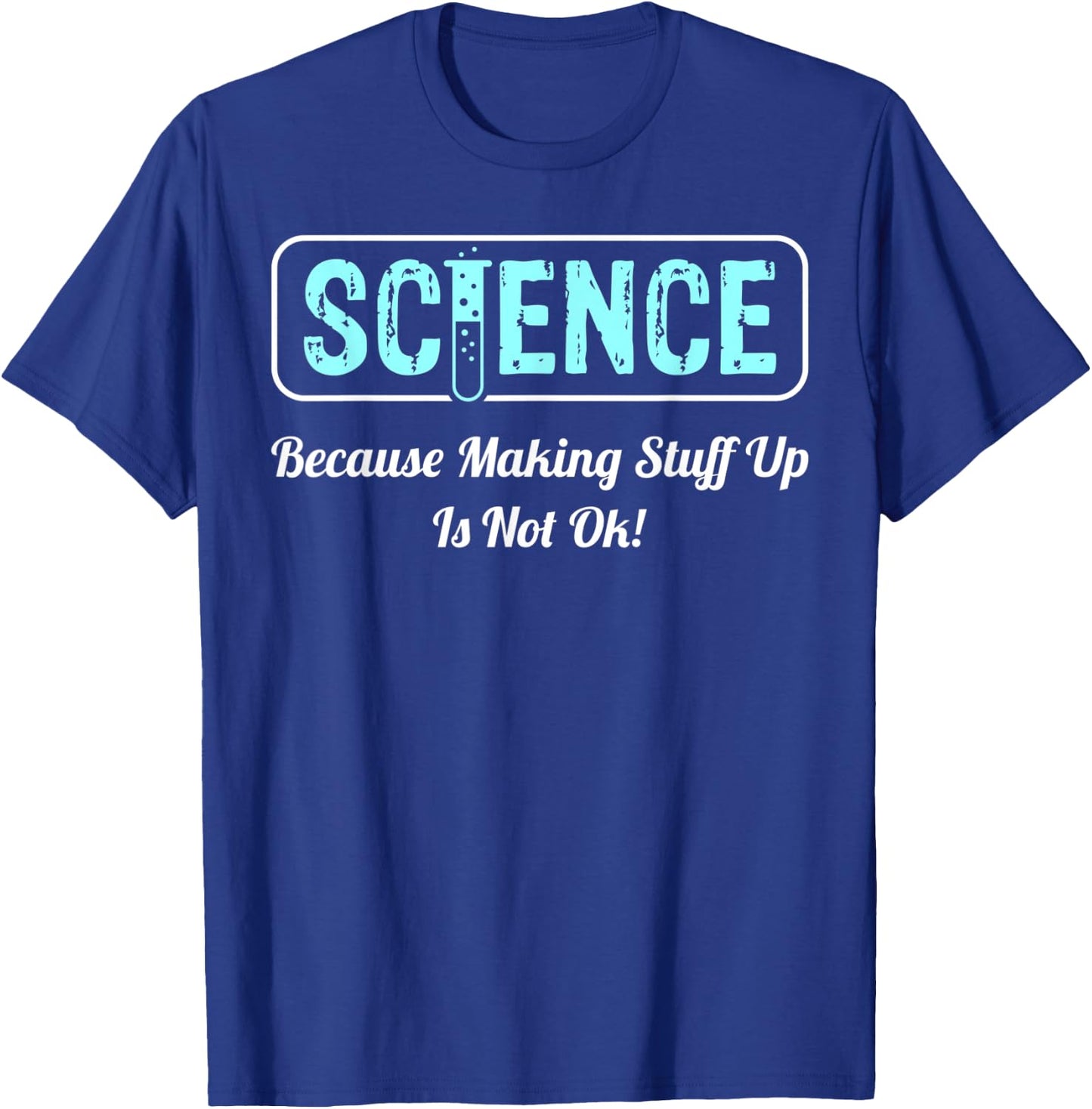 Science Because Making Stuff Up Is Not Ok Science Shirt T-Shirt - T-Shirt | Royal
