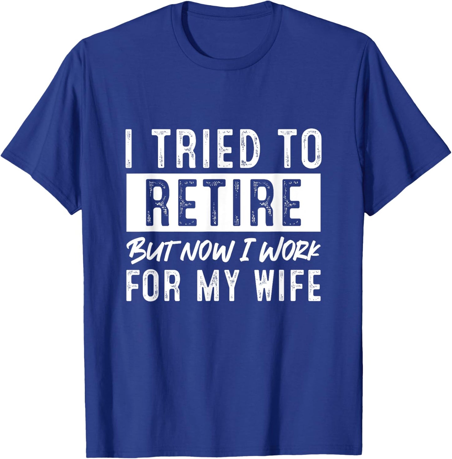 I Tried To Retire But Now I Work For My Wife Retirement T-Shirt - T-Shirt | Royal