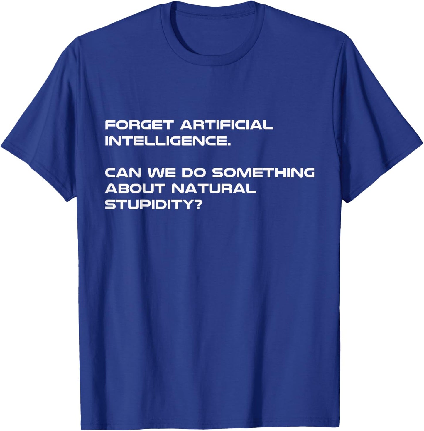 Forget Artificial Intelligence What About Natural Stupidity T-Shirt - T-Shirt | Royal