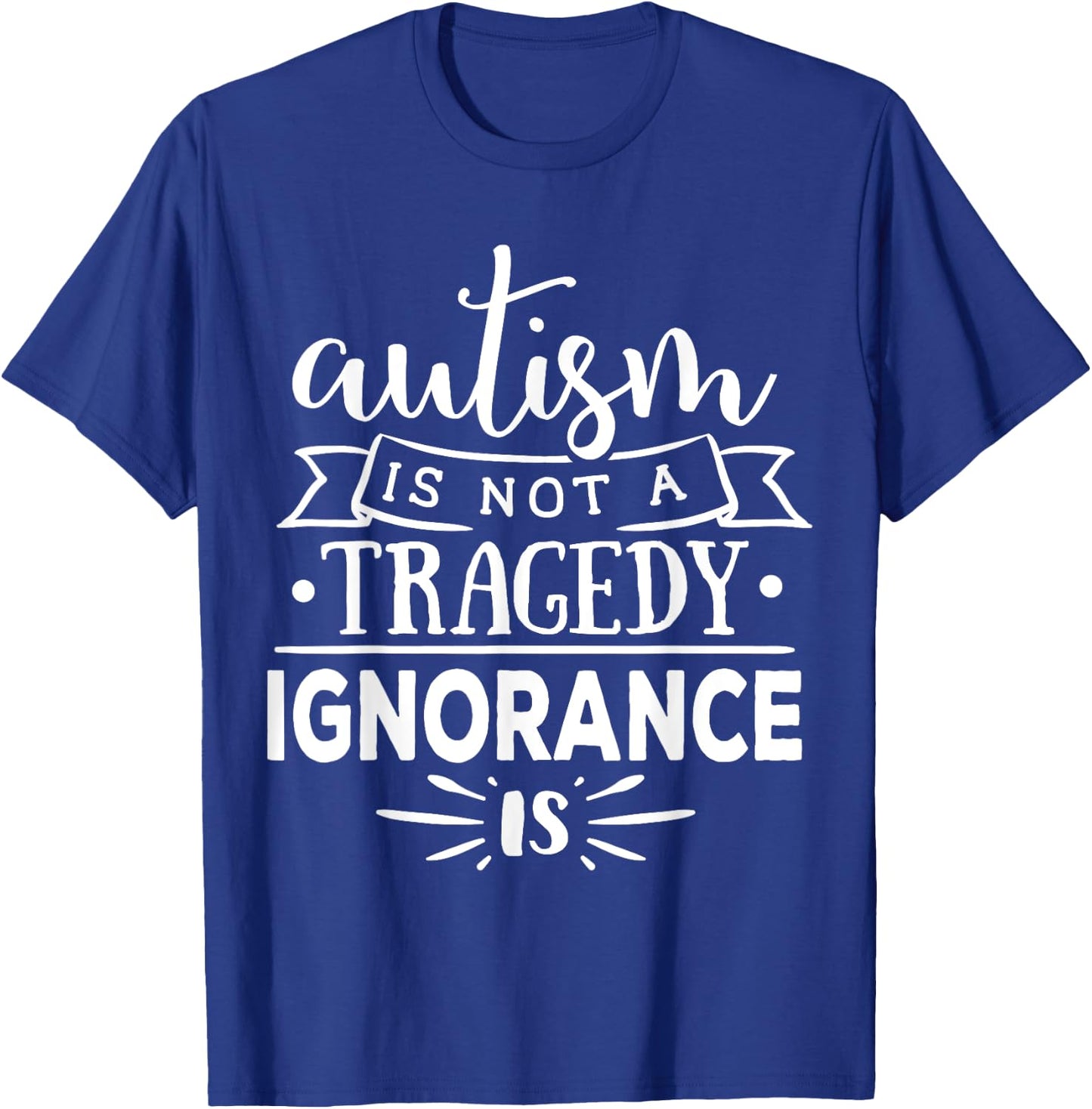 Autism In Not A Tragedy Ignorance Is T-Shirt - T-Shirt | Royal
