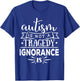 Autism In Not A Tragedy Ignorance Is T-Shirt - T-Shirt | Royal
