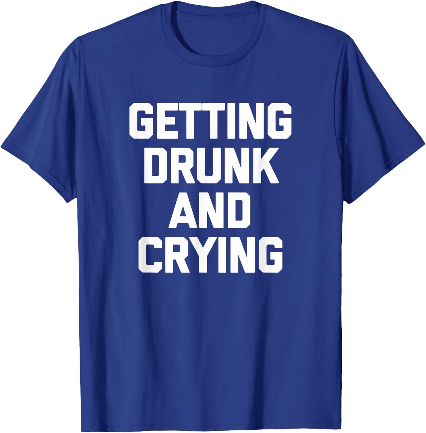 Getting Drunk & Crying Shirt funny saying sarcastic drinking T-Shirt - T-Shirt | Royal