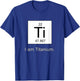 I Am Titanium Periodic Table Element Funny Science shirt T-Shirt - T-Shirt | Royal