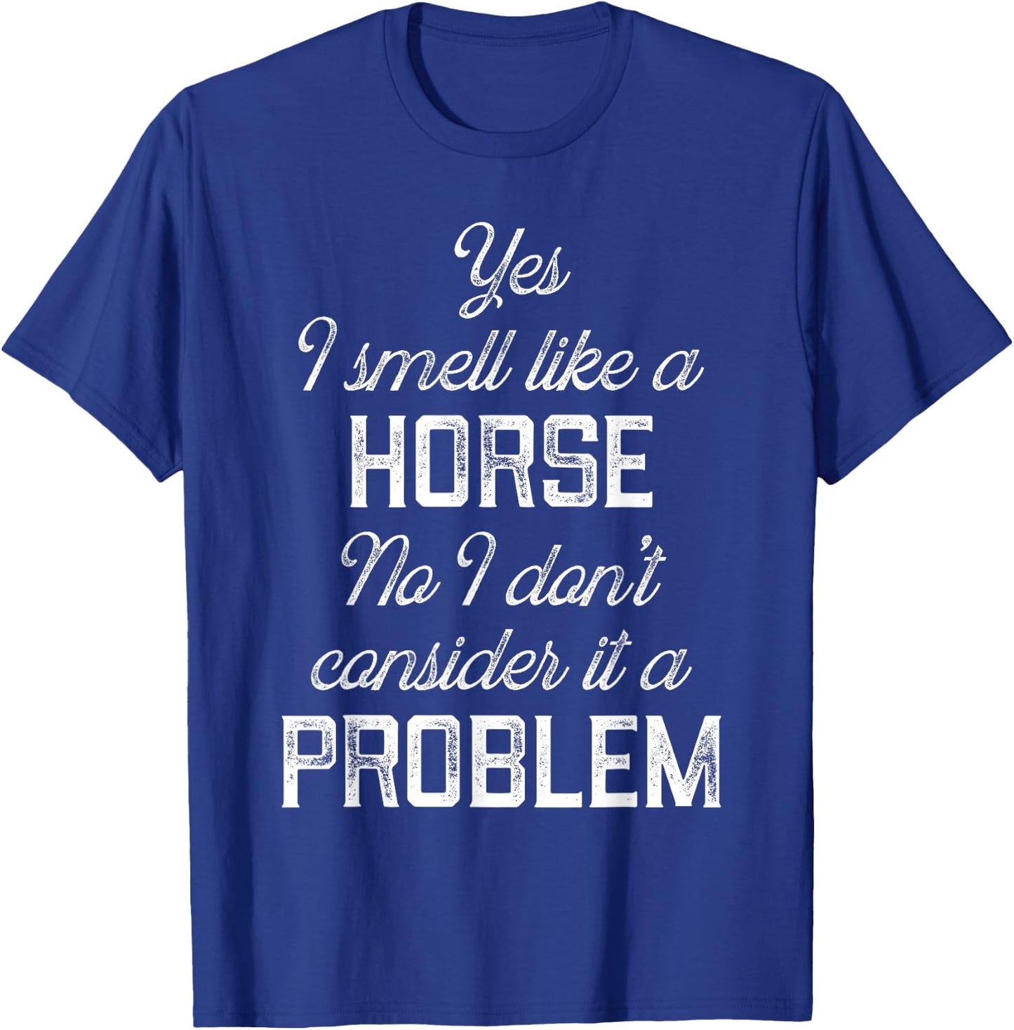 Yes I smell like a horse. No I don't consider it a problem T-Shirt - T-Shirt | Royal